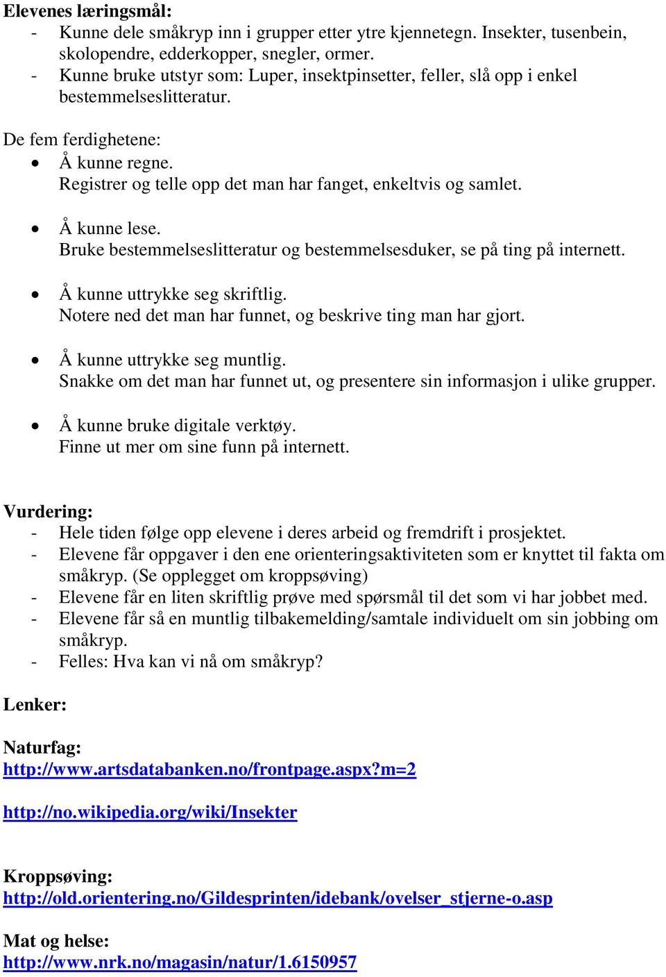 Å kunne lese. Bruke bestemmelseslitteratur og bestemmelsesduker, se på ting på internett. Å kunne uttrykke seg skriftlig. Notere ned det man har funnet, og beskrive ting man har gjort.