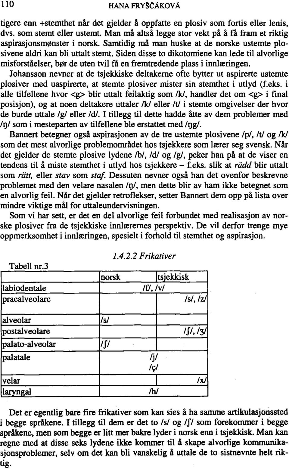 Siden disse to dikotomiene kan lede til alvorlige misforstäelser, b0r de uten tvil fá en fremtredende plass i innlseringen.