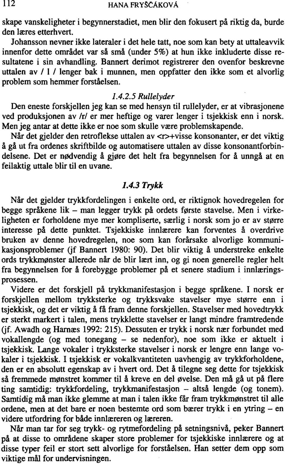 Bannert derimot registrerer den ovenfor beskrevne uttalen av / 1 / lenger bak i munnen, men oppfatter den ikke som et alvorlig problem som hemmer forstaelsen. 1.4.2.