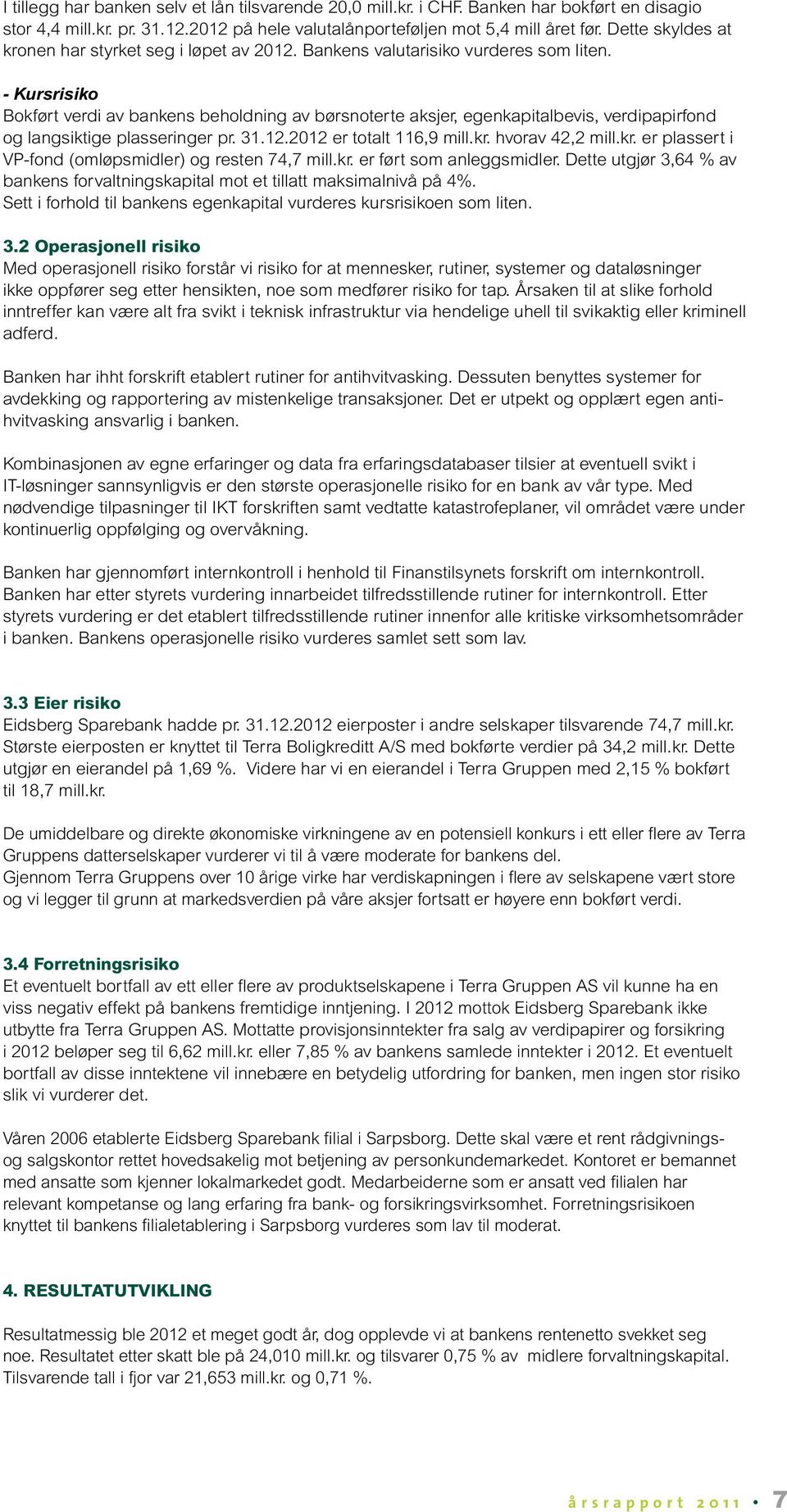 - Kursrisiko Bokført verdi av bankens beholdning av børsnoterte aksjer, egenkapitalbevis, verdipapirfond og langsiktige plasseringer pr. 31.12.2012 er totalt 116,9 mill.kr.