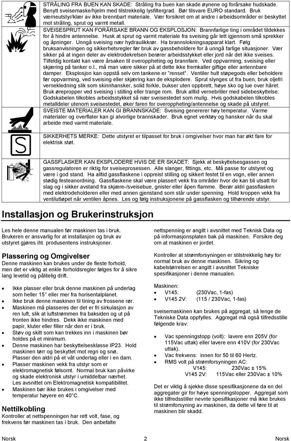 SVEISESPRUT KAN FORÅRSAKE BRANN OG EKSPLOSJON: Brannfarlige ting i området tildekkes for å hindre antennelse. Husk at sprut og varmt materiale fra sveising går lett igjennom små sprekker og åpninger.