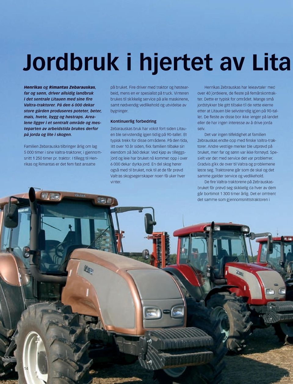 Familien Zebarauska tilbringer årlig om lag 5 000 timer i sine Valtra-traktorer, i gjennomsnitt 1 250 timer pr. traktor. I tillegg til Henrikas og Rimantas er det fem fast ansatte på bruket.