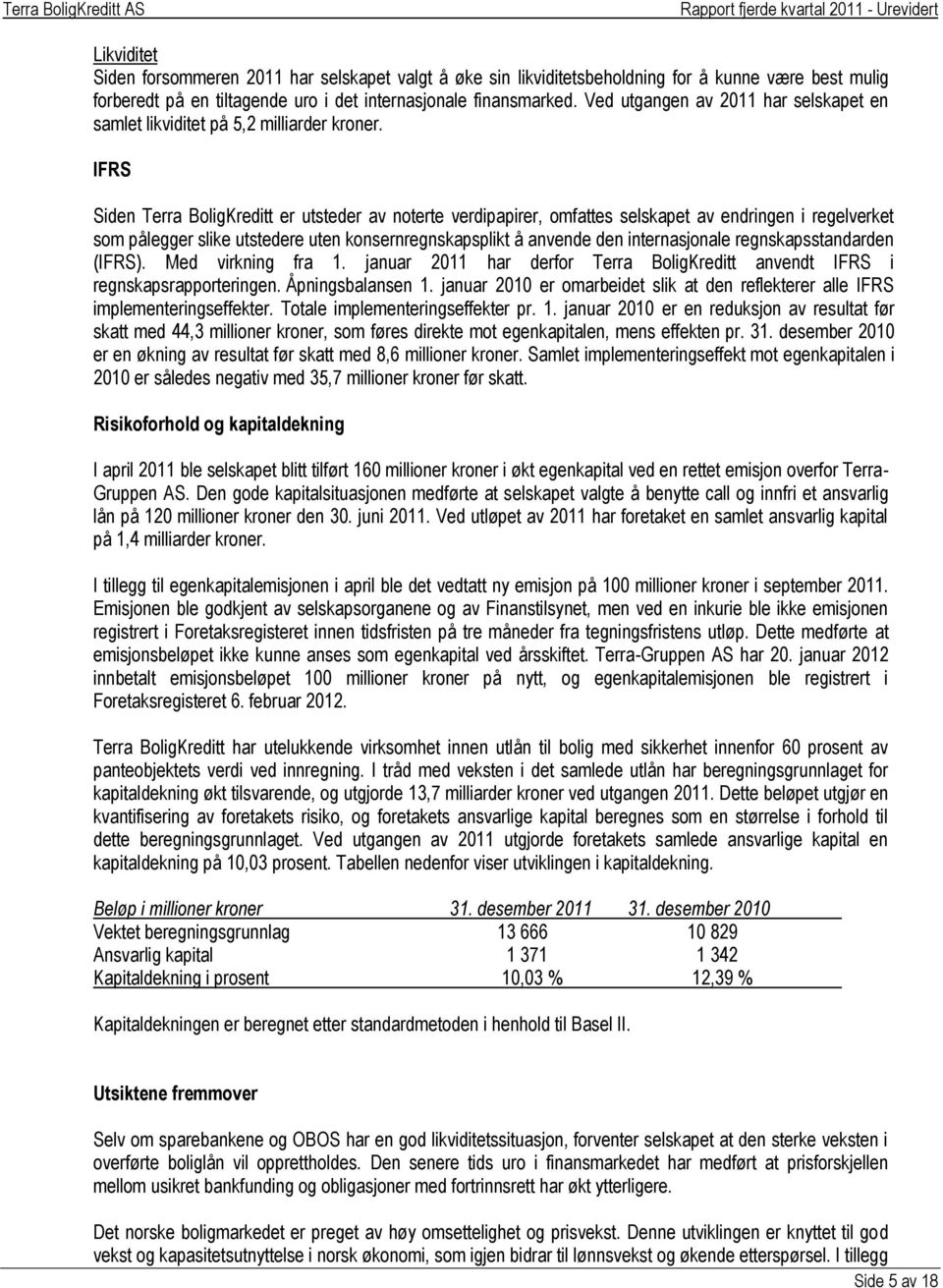 IFRS Siden Terra BoligKreditt er utsteder av noterte verdipapirer, omfattes selskapet av endringen i regelverket som pålegger slike utstedere uten konsernregnskapsplikt å anvende den internasjonale