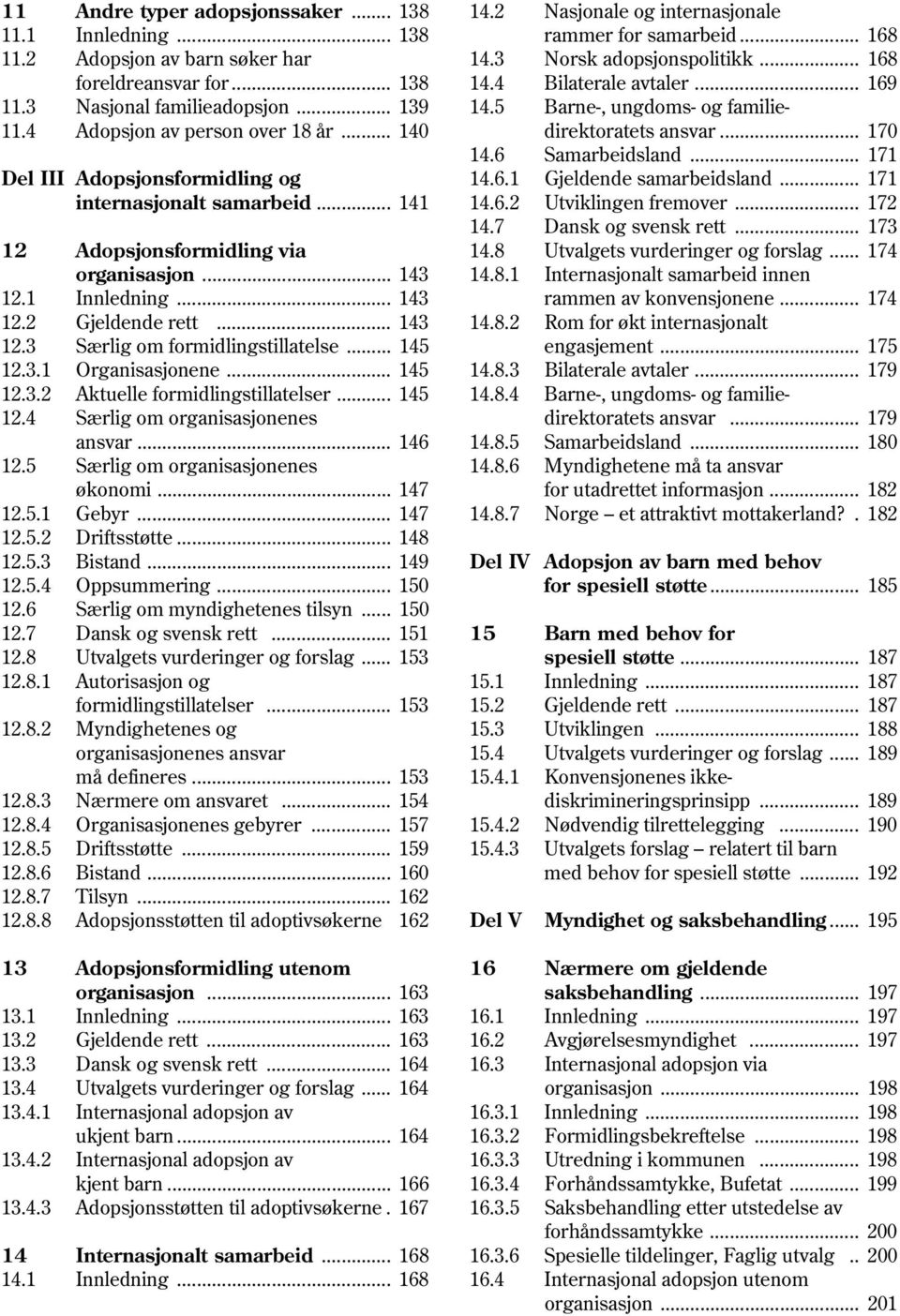 .. 170 14.6 Samarbeidsland... 171 Del III Adopsjonsformidling og 14.6.1 Gjeldende samarbeidsland... 171 internasjonalt samarbeid... 141 14.6.2 Utviklingen fremover... 172 14.7 Dansk og svensk rett.