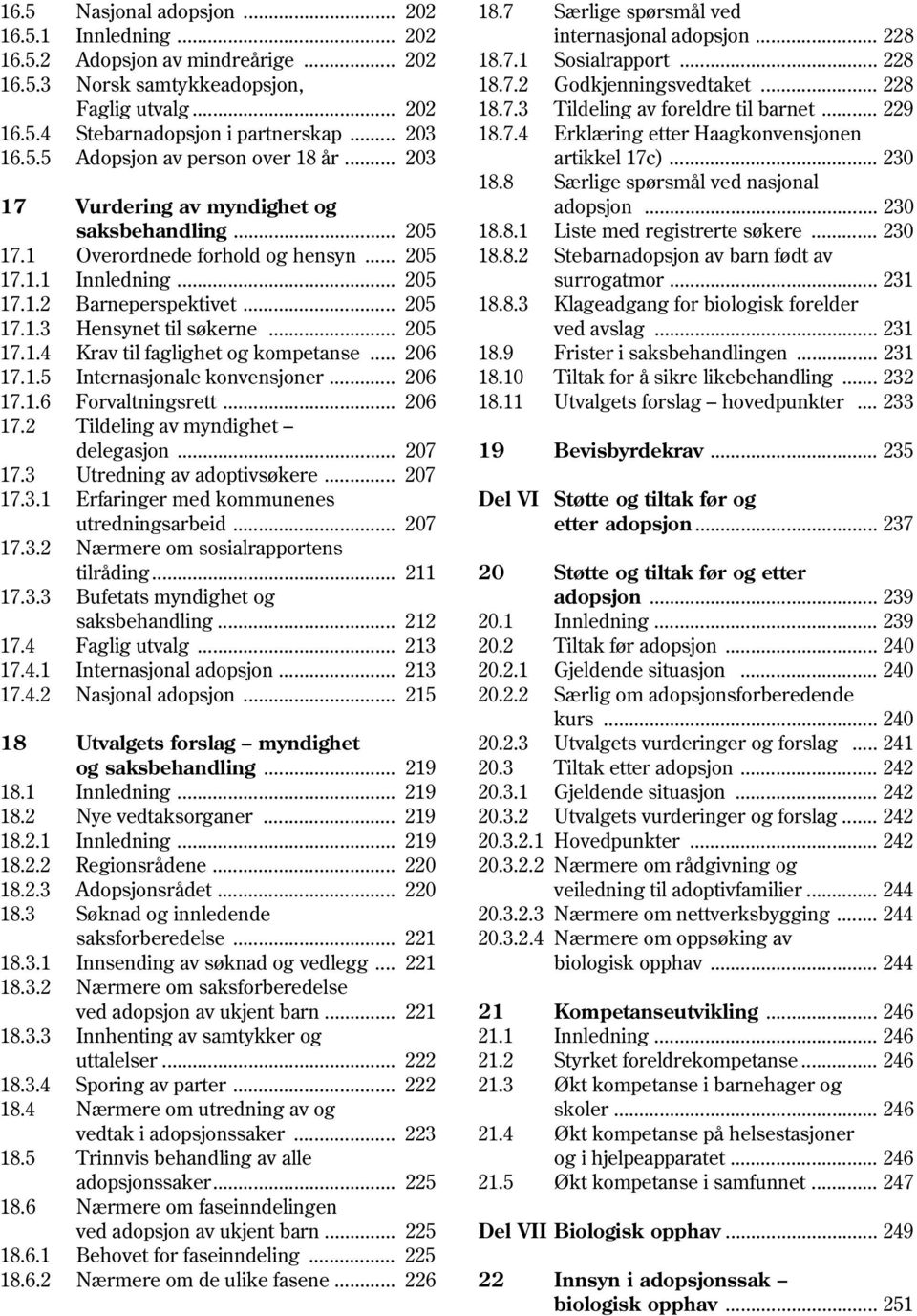 .. 206 17.1.5 Internasjonale konvensjoner... 206 17.1.6 Forvaltningsrett... 206 17.2 Tildeling av myndighet delegasjon... 207 17.3 Utredning av adoptivsøkere... 207 17.3.1 Erfaringer med kommunenes utredningsarbeid.