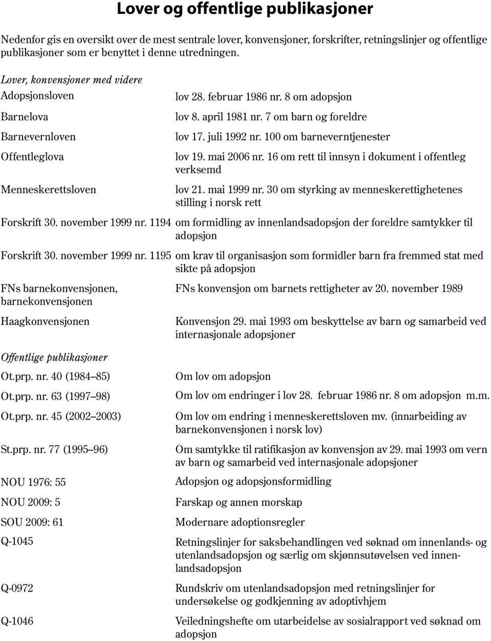 juli 1992 nr. 100 om barneverntjenester lov 19. mai 2006 nr. 16 om rett til innsyn i dokument i offentleg verksemd lov 21. mai 1999 nr.