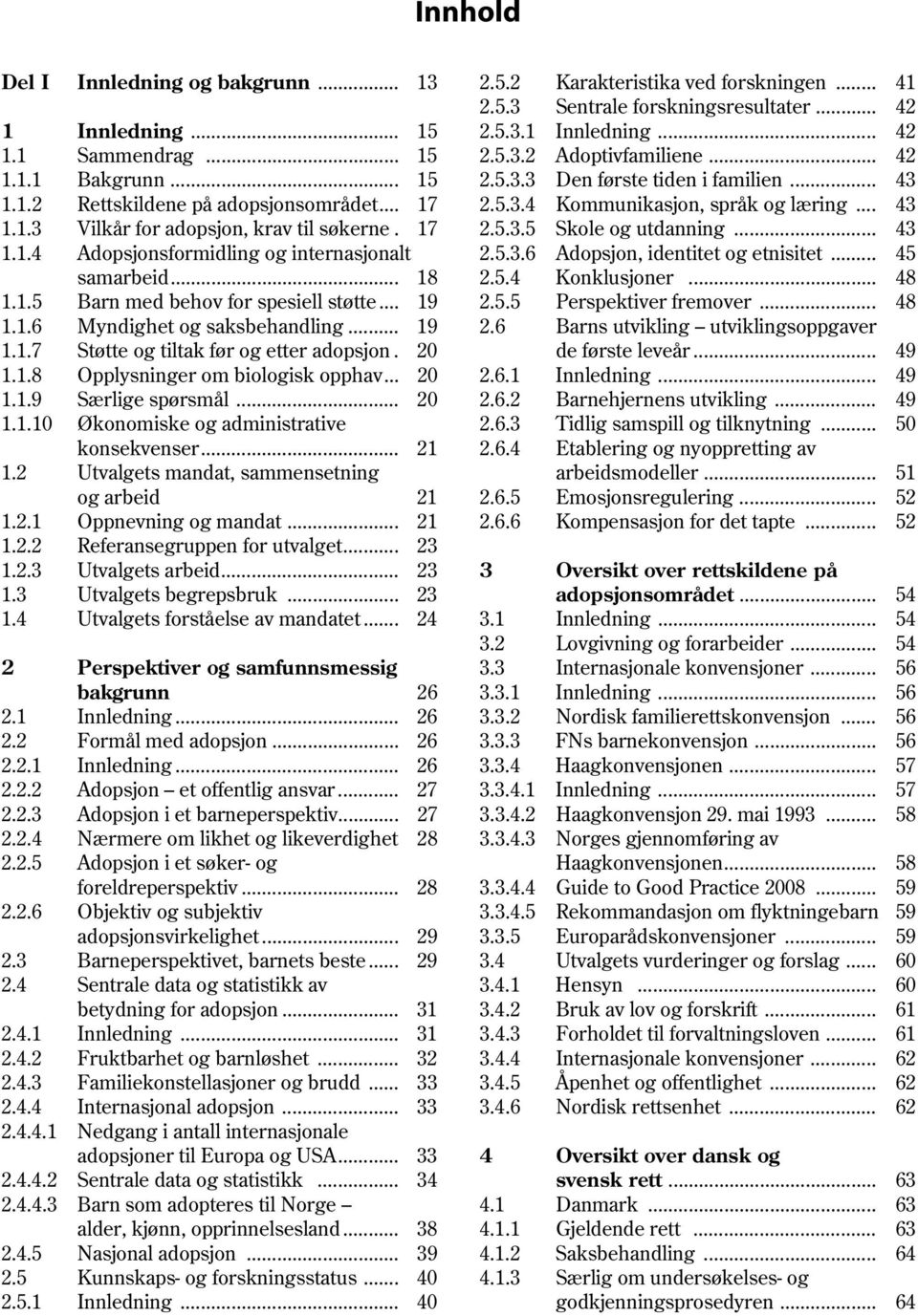 17 2.5.3.5 Skole og utdanning... 43 1.1.4 Adopsjonsformidling og internasjonalt 2.5.3.6 Adopsjon, identitet og etnisitet... 45 samarbeid... 18 2.5.4 Konklusjoner... 48 1.1.5 Barn med behov for spesiell støtte.