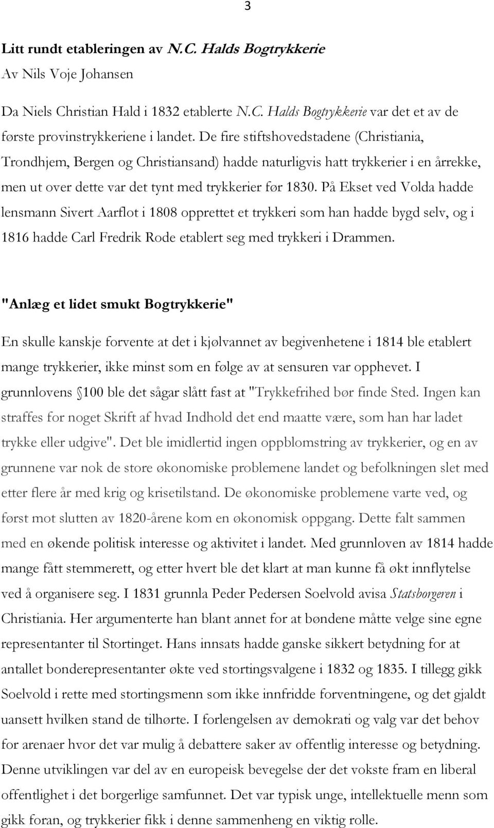 På Ekset ved Volda hadde lensmann Sivert Aarflot i 1808 opprettet et trykkeri som han hadde bygd selv, og i 1816 hadde Carl Fredrik Rode etablert seg med trykkeri i Drammen.