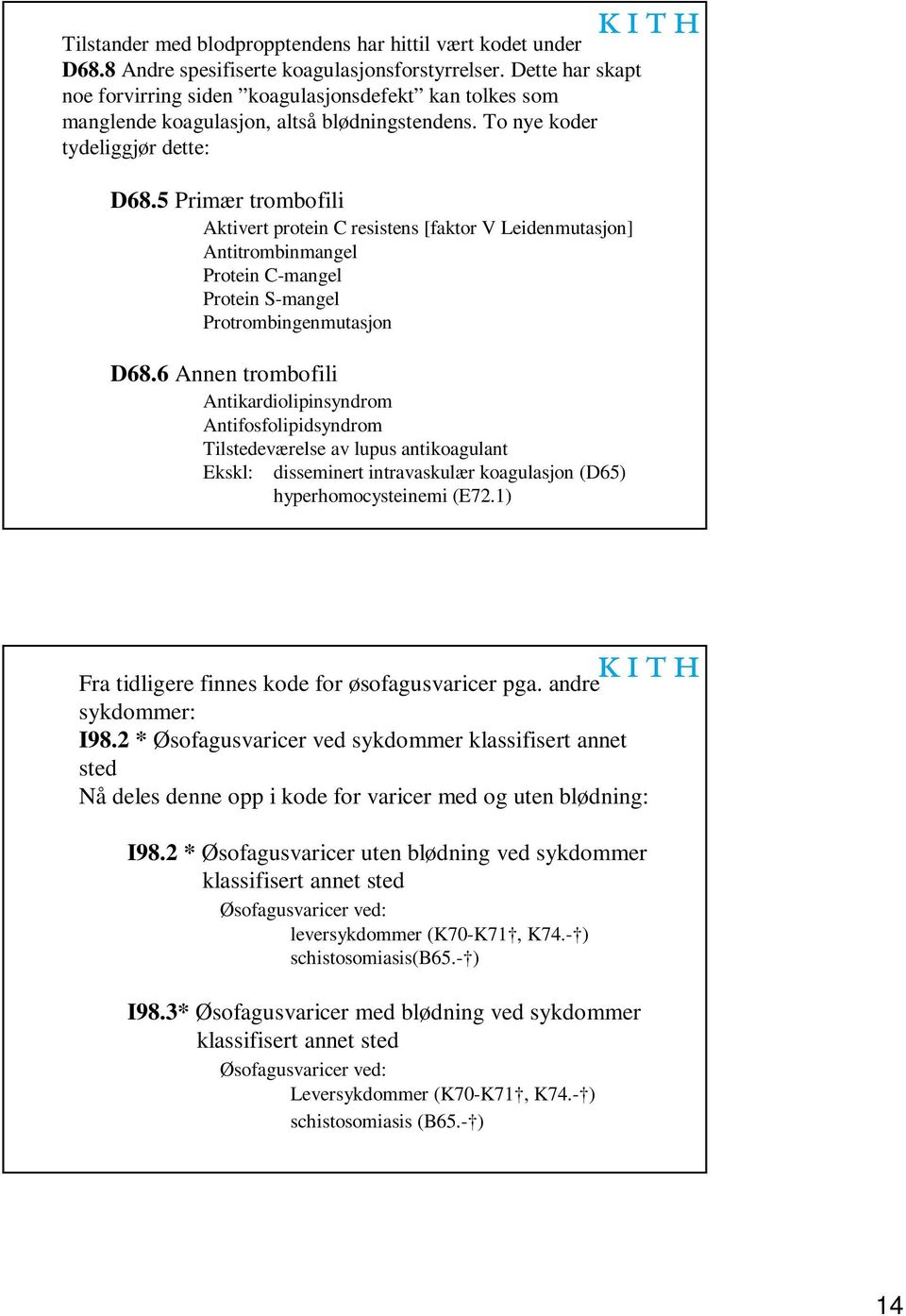 5 Primær trombofili Aktivert protein C resistens [faktor V Leidenmutasjon] Antitrombinmangel Protein C-mangel Protein S-mangel Protrombingenmutasjon D68.