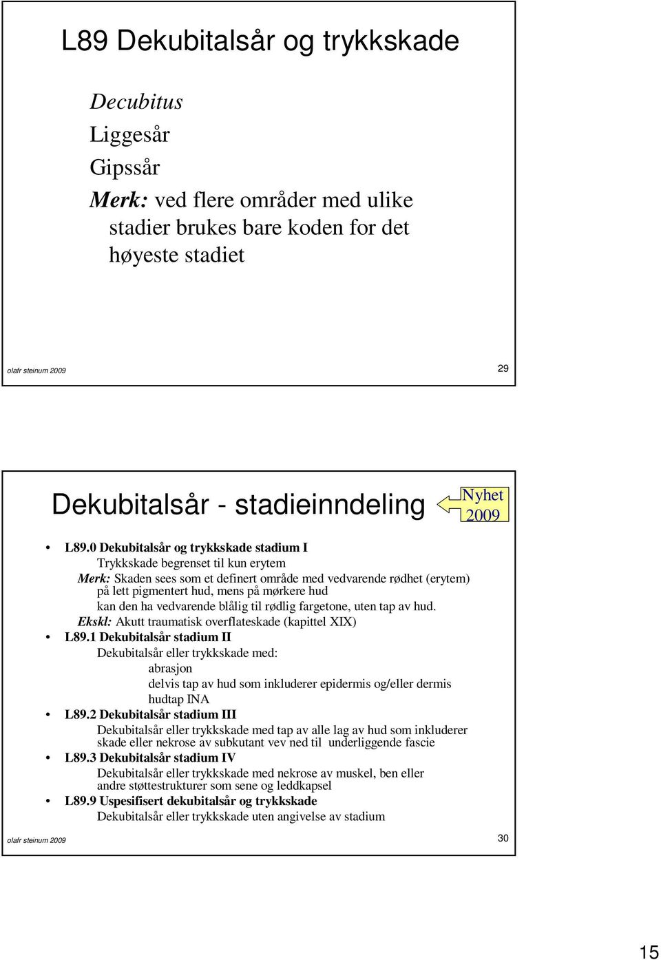 0 Dekubitalsår og trykkskade stadium I Trykkskade begrenset til kun erytem Merk: Skaden sees som et definert område med vedvarende rødhet (erytem) på lett pigmentert hud, mens på mørkere hud kan den