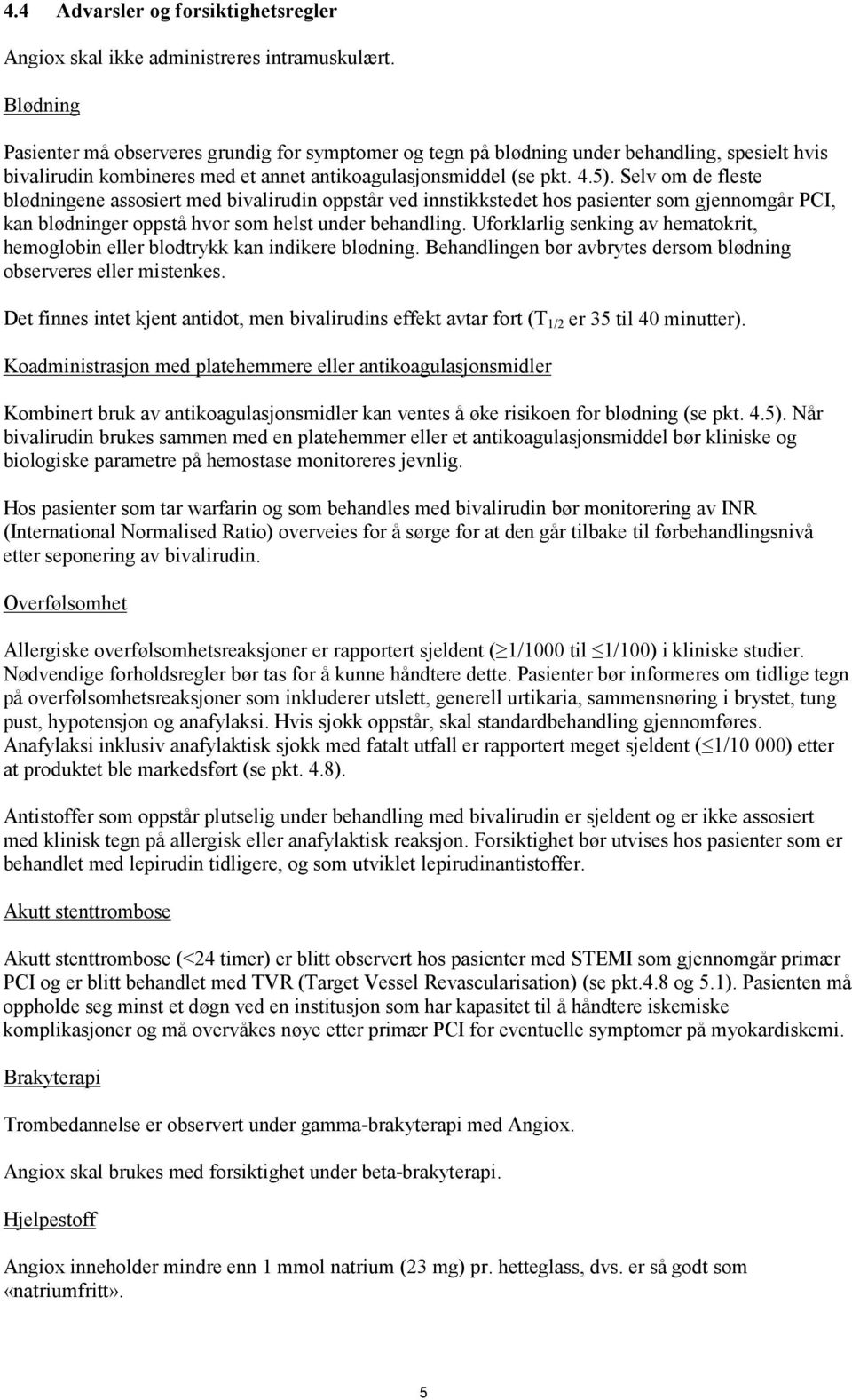 Selv om de fleste blødningene assosiert med bivalirudin oppstår ved innstikkstedet hos pasienter som gjennomgår PCI, kan blødninger oppstå hvor som helst under behandling.