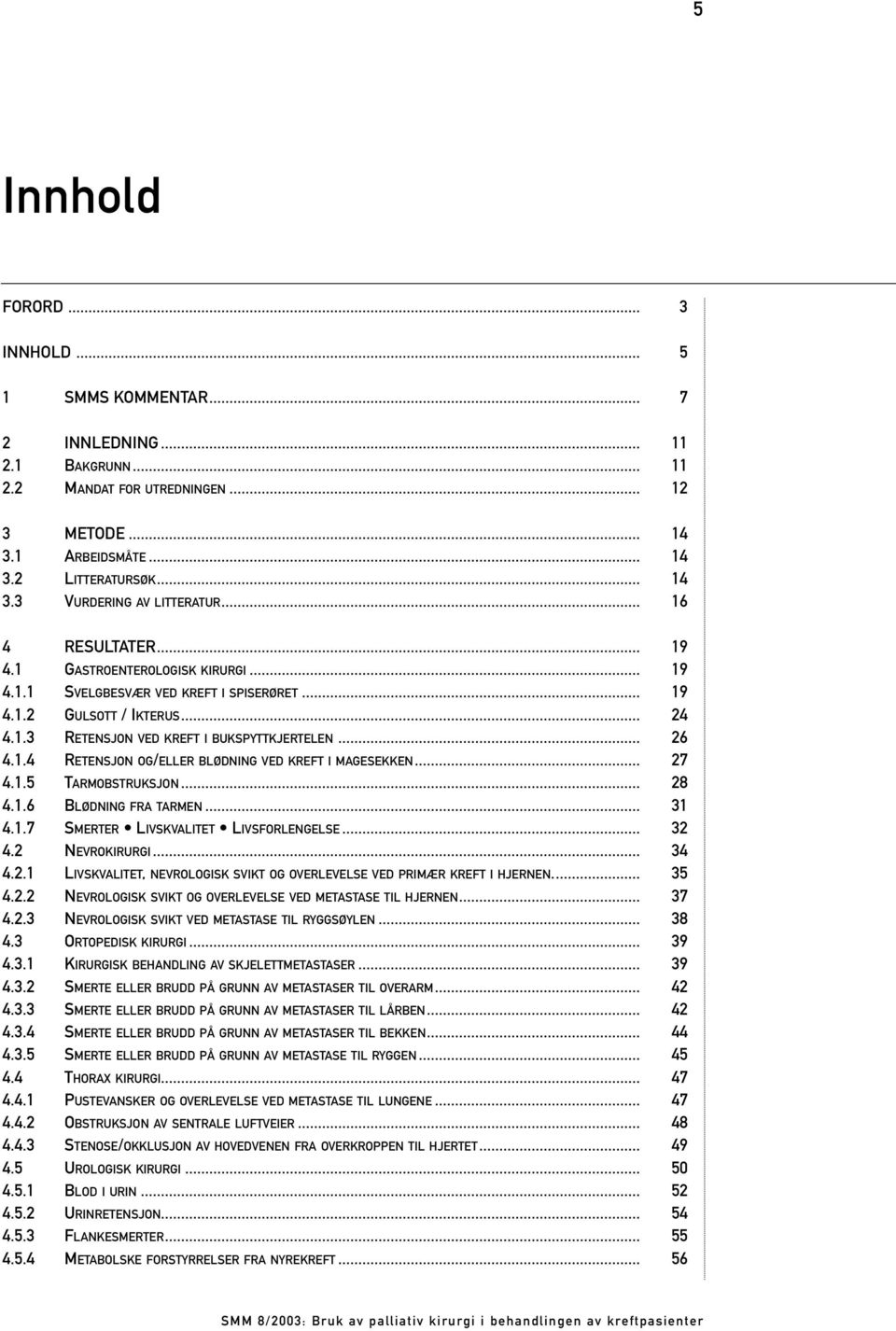 .. 27 4.1.5 TARMOBSTRUKSJON... 28 4.1.6 BLØDNING FRA TARMEN... 1 4.1.7 SMERTER LIVSKVALITET LIVSFORLENGELSE... 2 4.2 NEVROKIRURGI... 4 4.2.1 LIVSKVALITET, NEVROLOGISK SVIKT OG OVERLEVELSE VED PRIMÆR KREFT I HJERNEN.