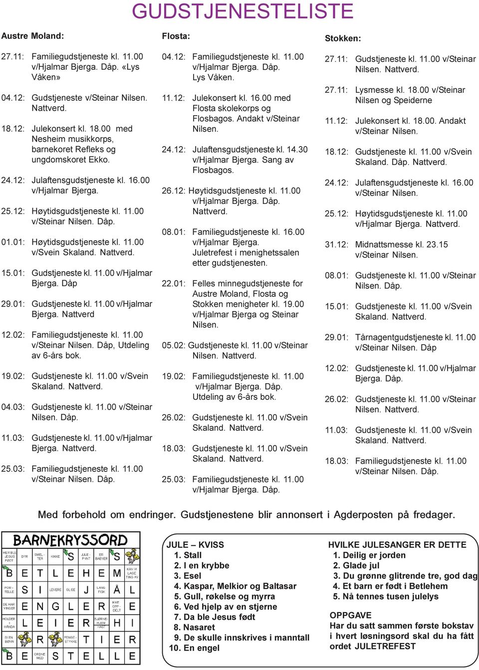 00 v/steinar Nilsen. Dåp. 01.01: Høytidsgudstjeneste kl. 11.00 v/svein Skaland. Nattverd. 15.01: Gudstjeneste kl. 11.00 v/hjalmar Bjerga. Dåp 29.01: Gudstjeneste kl. 11.00 v/hjalmar Bjerga. Nattverd 12.