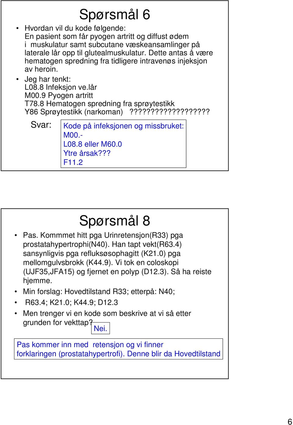 8 Hematogen spredning fra sprøytestikk Y86 Sprøytestikk (narkoman)??????????????????? Svar: Kode på infeksjonen og missbruket: M00.- L08.8 eller M60.0 Ytre årsak??? F11.2 Spørsmål 8 Pas.