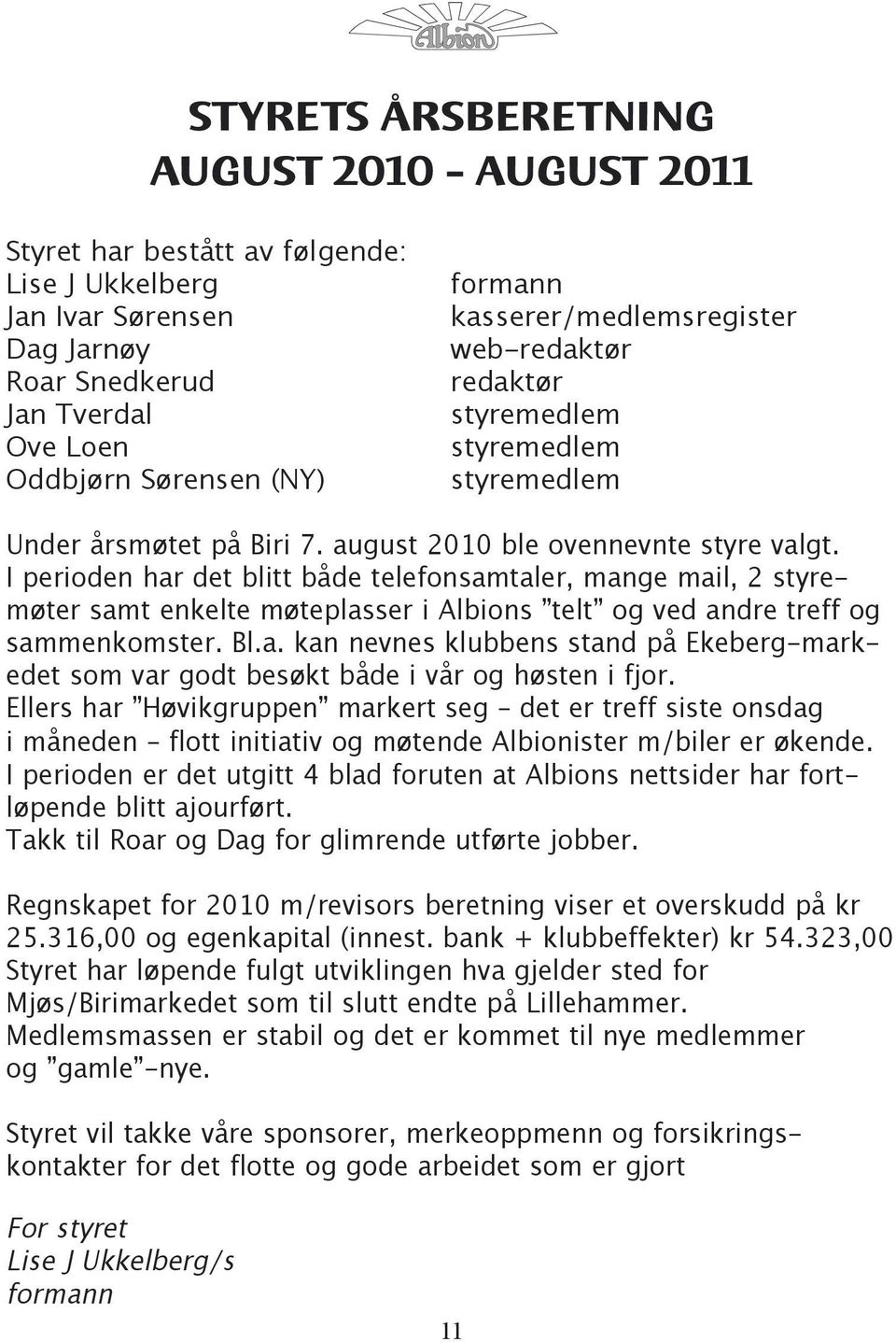 I perioden har det blitt både telefonsamtaler, mange mail, 2 styremøter samt enkelte møteplasser i Albions telt og ved andre treff og sammenkomster. Bl.a. kan nevnes klubbens stand på Ekeberg-markedet som var godt besøkt både i vår og høsten i fjor.