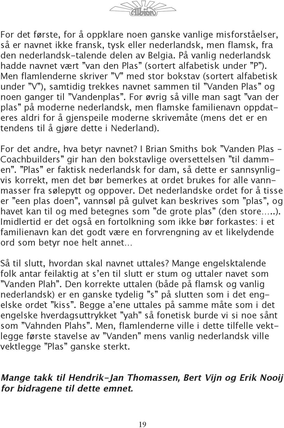 Men flamlenderne skriver V med stor bokstav (sortert alfabetisk under V ), samtidig trekkes navnet sammen til Vanden Plas og noen ganger til Vandenplas.