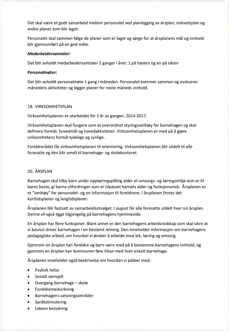 1 på høsten g en på våren Persnalmøter: Det blir avhldt persnalmøte 1 gang i måneden. Persnalet kmmer sammen g evaluerer månedens aktiviteter g legger planer fr neste måneds innhld. 19.