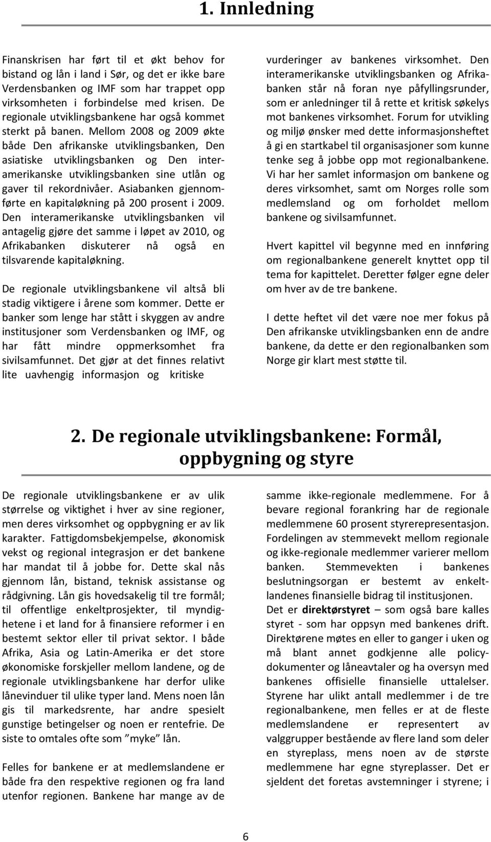 Mellom 2008 og 2009 økte både Den afrikanske utviklingsbanken, Den asiatiske utviklingsbanken og Den interamerikanske utviklingsbanken sine utlån og gaver til rekordnivåer.