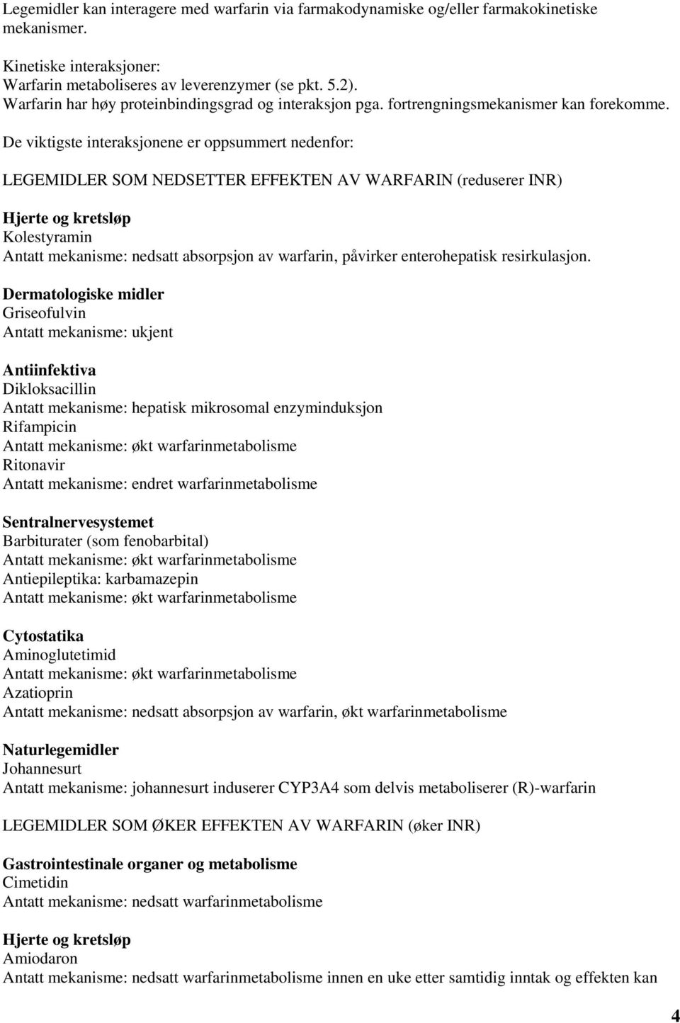 De viktigste interaksjonene er oppsummert nedenfor: LEGEMIDLER SOM NEDSETTER EFFEKTEN AV WARFARIN (reduserer INR) Hjerte og kretsløp Kolestyramin Antatt mekanisme: nedsatt absorpsjon av warfarin,