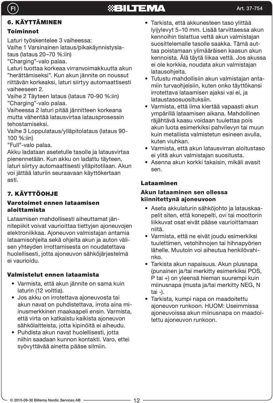 Vaihe 2 Täyteen lataus (lataus 70-90 %:iin) Charging -valo palaa. Vaiheessa 2 laturi pitää jännitteen korkeana mutta vähentää latausvirtaa latausprosessin tehostamiseksi.