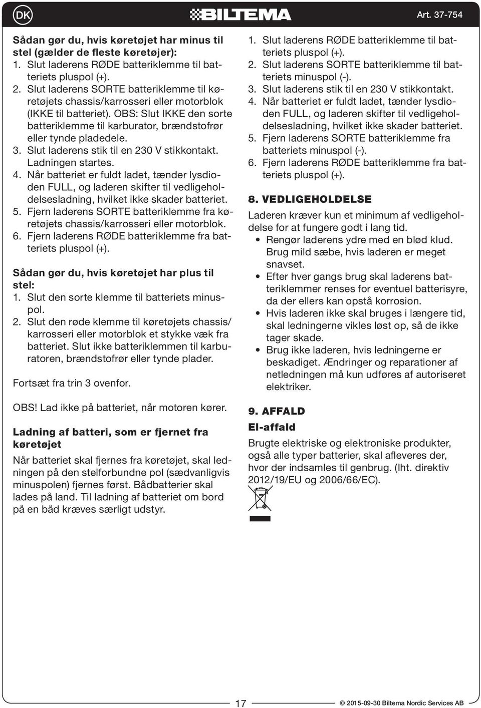 Slut laderens stik til en 230 V stikkontakt. Ladningen startes. 4. Når batteriet er fuldt ladet, tænder lysdioden FULL, og laderen skifter til vedligeholdelsesladning, hvilket ikke skader batteriet.