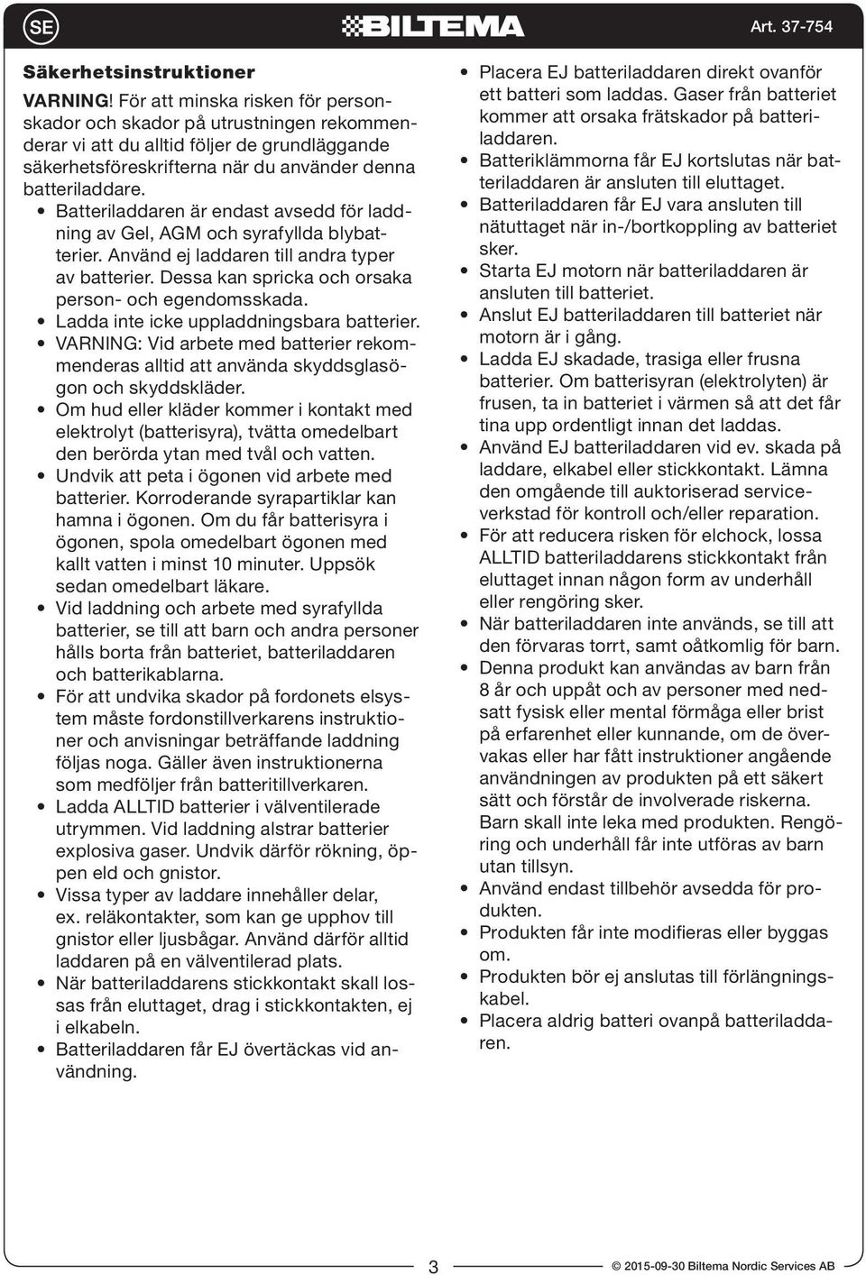 Batteriladdaren är endast avsedd för laddning av Gel, AGM och syrafyllda blybatterier. Använd ej laddaren till andra typer av batterier. Dessa kan spricka och orsaka person- och egendomsskada.