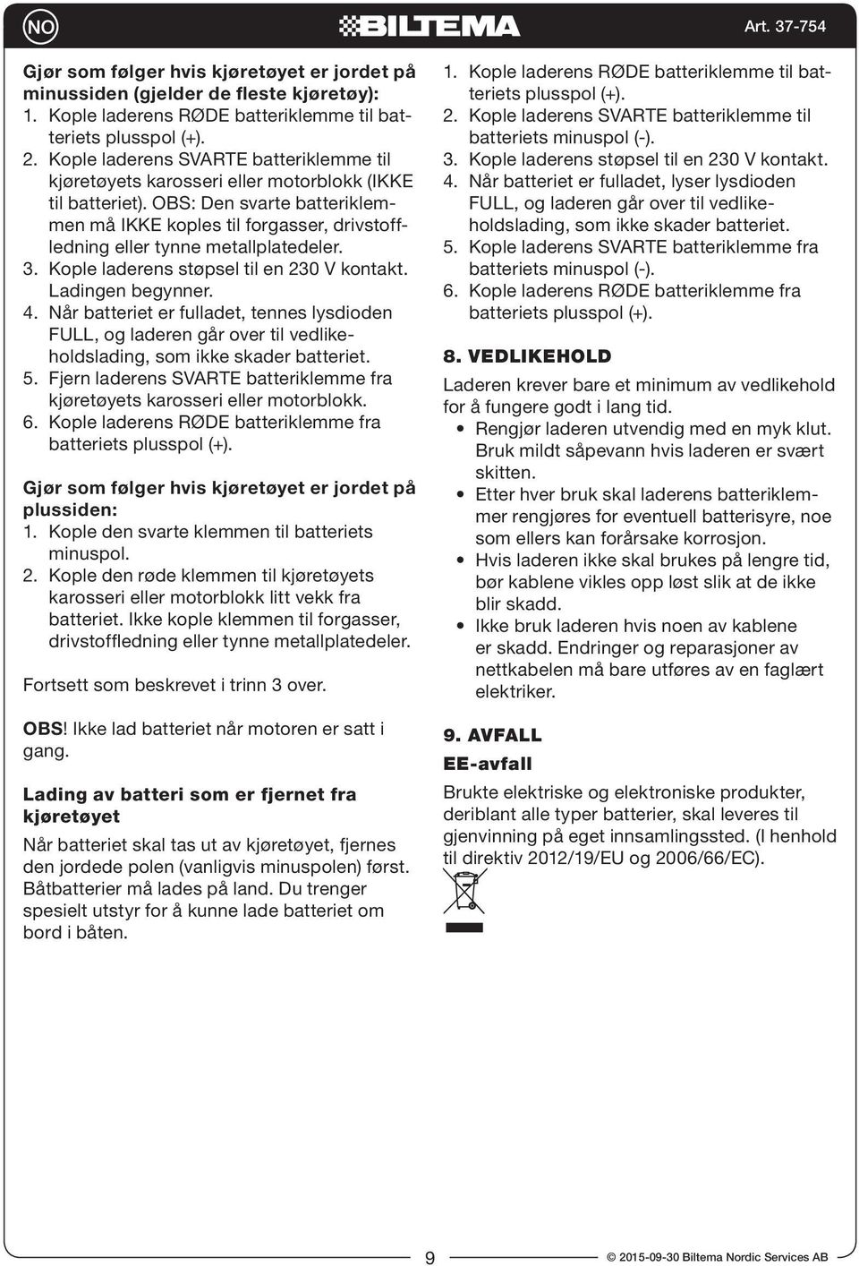 OBS: Den svarte batteriklemmen må IKKE koples til forgasser, drivstoffledning eller tynne metallplatedeler. 3. Kople laderens støpsel til en 230 V kontakt. Ladingen begynner. 4.