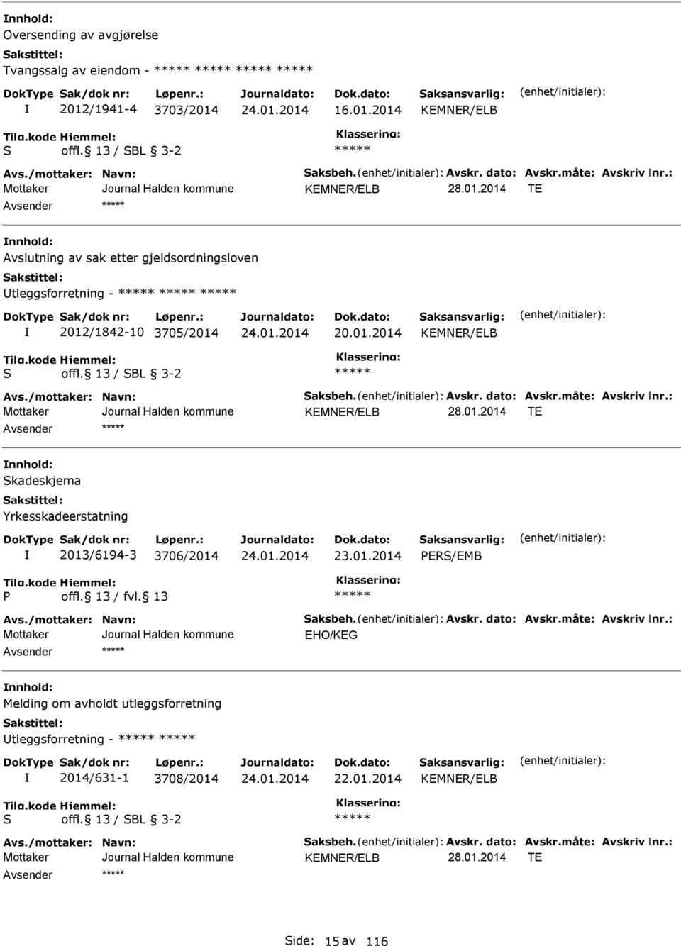 måte: Avskriv lnr.: KMNR/LB T nnhold: Skadeskjema Yrkesskadeerstatning 2013/6194-3 3706/2014 23.01.2014 PRS/MB P Avs./mottaker: Navn: Saksbeh. Avskr. dato: Avskr.måte: Avskriv lnr.: HO/KG nnhold: Melding om avholdt utleggsforretning Utleggsforretning - 2014/631-1 3708/2014 22.