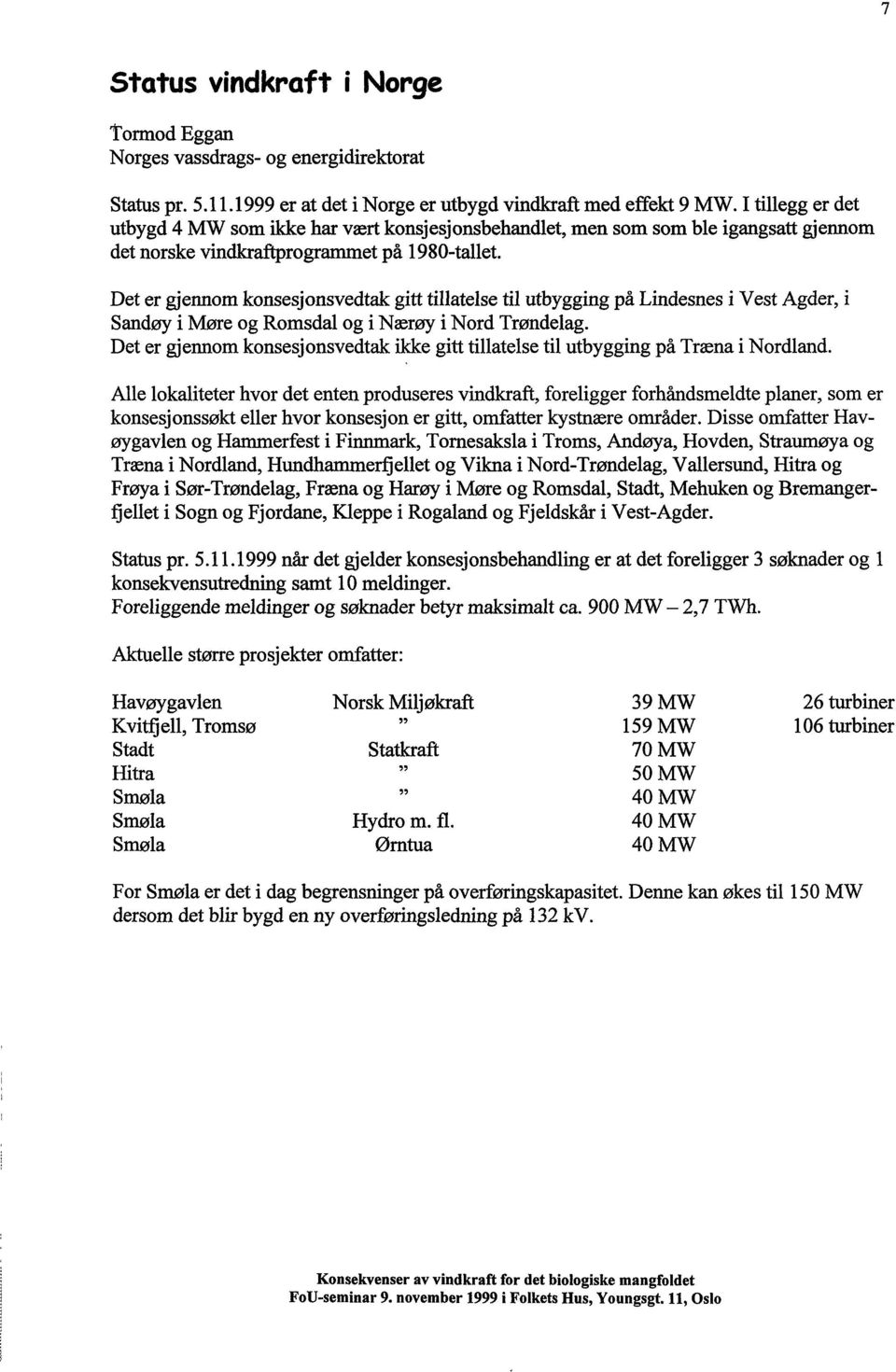 Det er gjennom konsesjonsvedtak gitt tillatelse til utbygging på Lindesnes i Vest Agder, i Sandøy i Møre og Romsdal og i Nærøy i Nord Trøndelag.