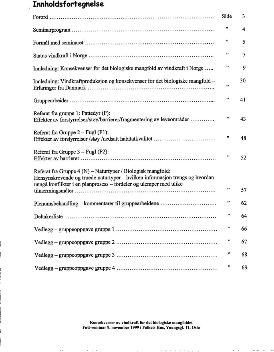 .. " 41 Referat fra gruppe 1: Pattedyr (P): Effekter av forstyrrelser/støy/barrierer/fragmentering av leveområder.