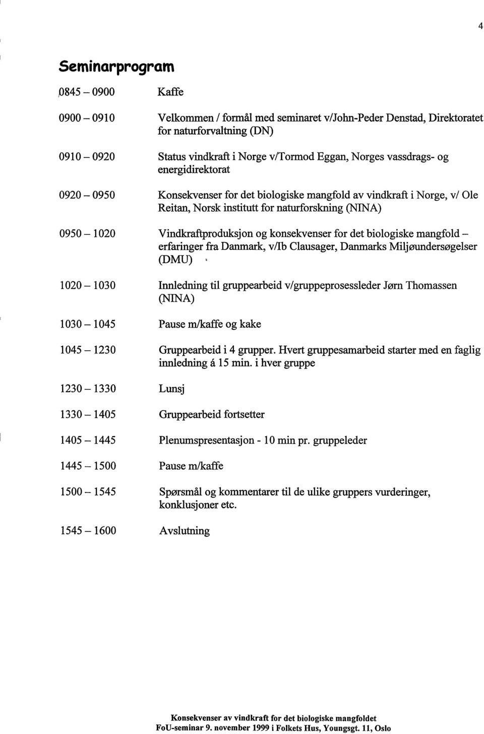 konsekvenser for det biologiske mangfold - erfaringer fra Danmark, v/ib Clausager, Danmarks Miljøundersøgelser (DMU) 1020-1030 Innledning til gruppearbeid v/gruppeprosessleder Jørn Thomassen (NINA)