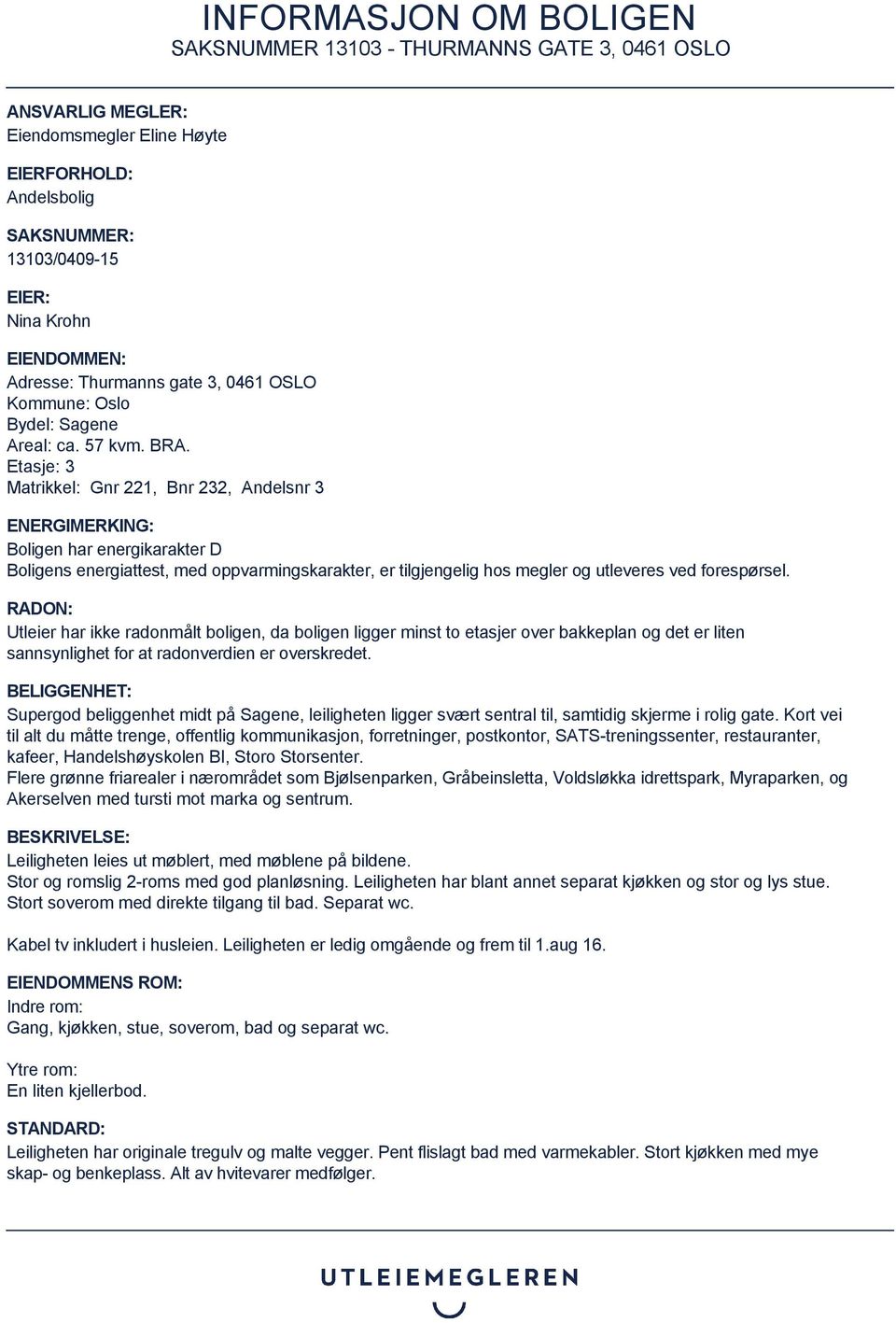 Etasje: 3 Matrikkel: Gnr 221, Bnr 232, Andelsnr 3 ENERGIMERKING: Boligen har energikarakter D Boligens energiattest, med oppvarmingskarakter, er tilgjengelig hos megler og utleveres ved forespørsel.