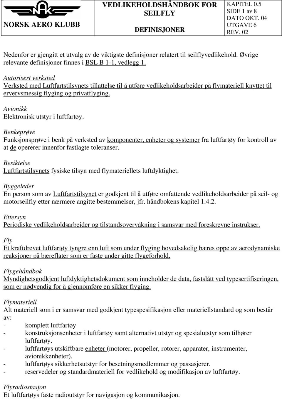 Autorisert verksted Verksted med Luftfartstilsynets tillattelse til å utføre vedlikeholdsarbeider på flymateriell knyttet til ervervsmessig flyging og privatflyging.