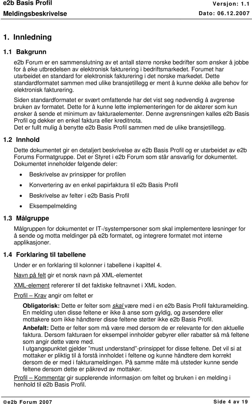 Dette standardformatet sammen med ulike bransjetillegg er ment å kunne dekke alle behov for elektronisk fakturering.