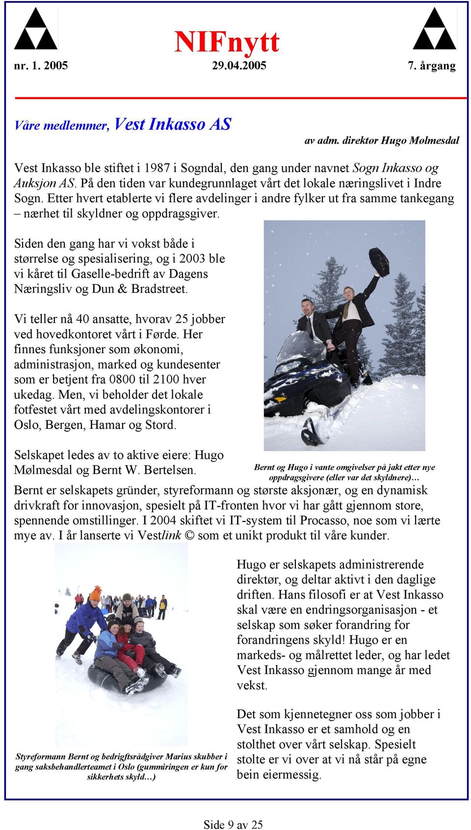 Siden den gang har vi vokst både i størrelse og spesialisering, og i 2003 ble vi kåret til Gaselle-bedrift av Dagens Næringsliv og Dun & Bradstreet.