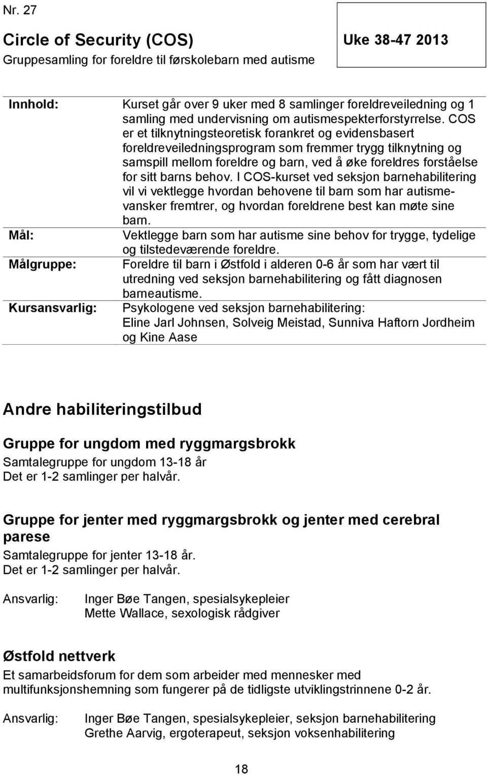 COS er et tilknytningsteoretisk forankret og evidensbasert foreldreveiledningsprogram som fremmer trygg tilknytning og samspill mellom foreldre og barn, ved å øke foreldres forståelse for sitt barns