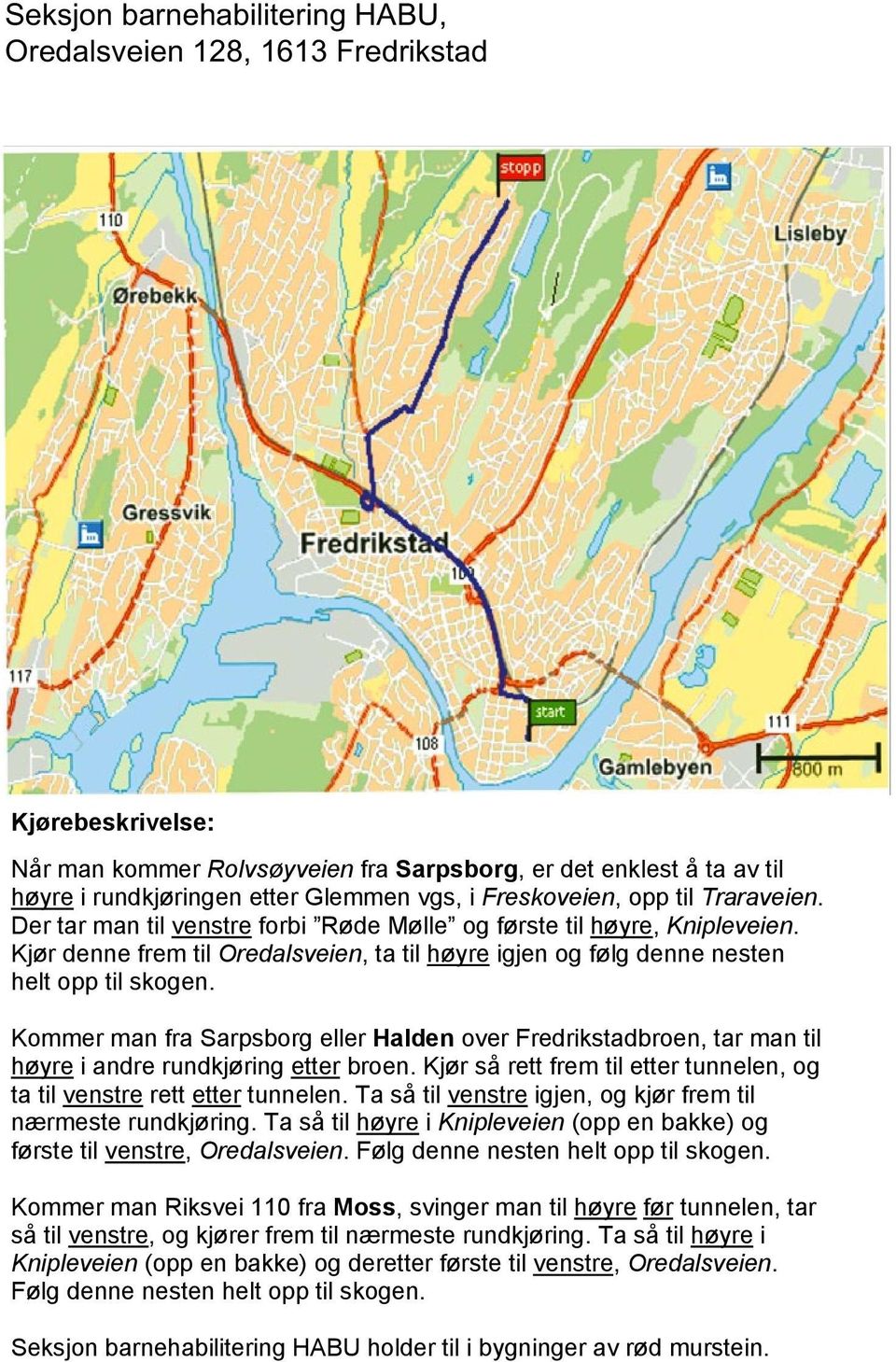 til Traraveien. Der tar man til venstre forbi Røde Mølle og første til høyre, Knipleveien. Kjør denne frem til Oredalsveien, ta til høyre igjen og følg denne nesten helt opp til skogen.