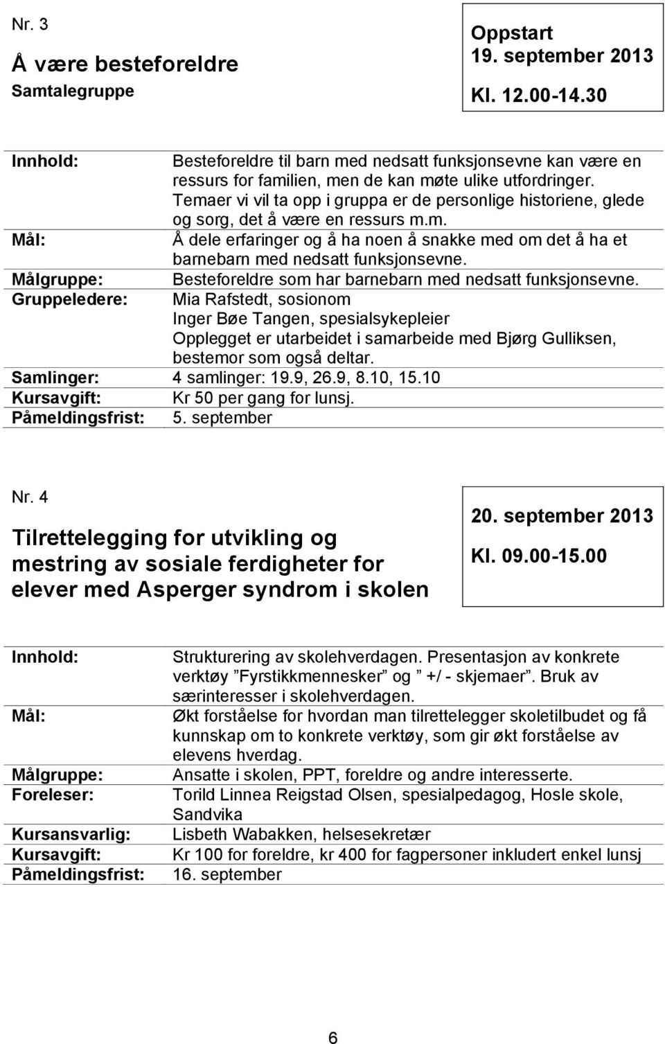 Temaer vi vil ta opp i gruppa er de personlige historiene, glede og sorg, det å være en ressurs m.m. Å dele erfaringer og å ha noen å snakke med om det å ha et barnebarn med nedsatt funksjonsevne.