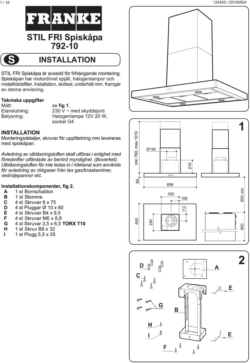 elysning: Halogenlampa 12V 20 W, sockel G4 INSTLLTION Monteringsdetaljer, skruvar för uppfästning mm levereras med spiskåpan.