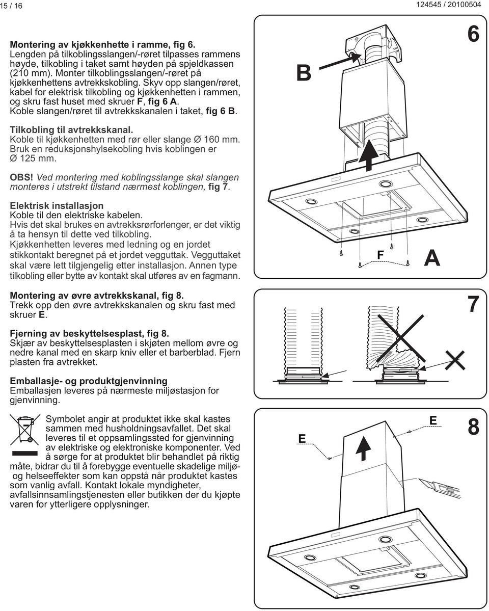 Koble slangen/røret til avtrekkskanalen i taket, fig 6. Tilkobling til avtrekkskanal. Koble til kjøkkenhetten med rør eller slange Ø 160 mm. ruk en reduksjonshylsekobling hvis koblingen er Ø 125 mm.