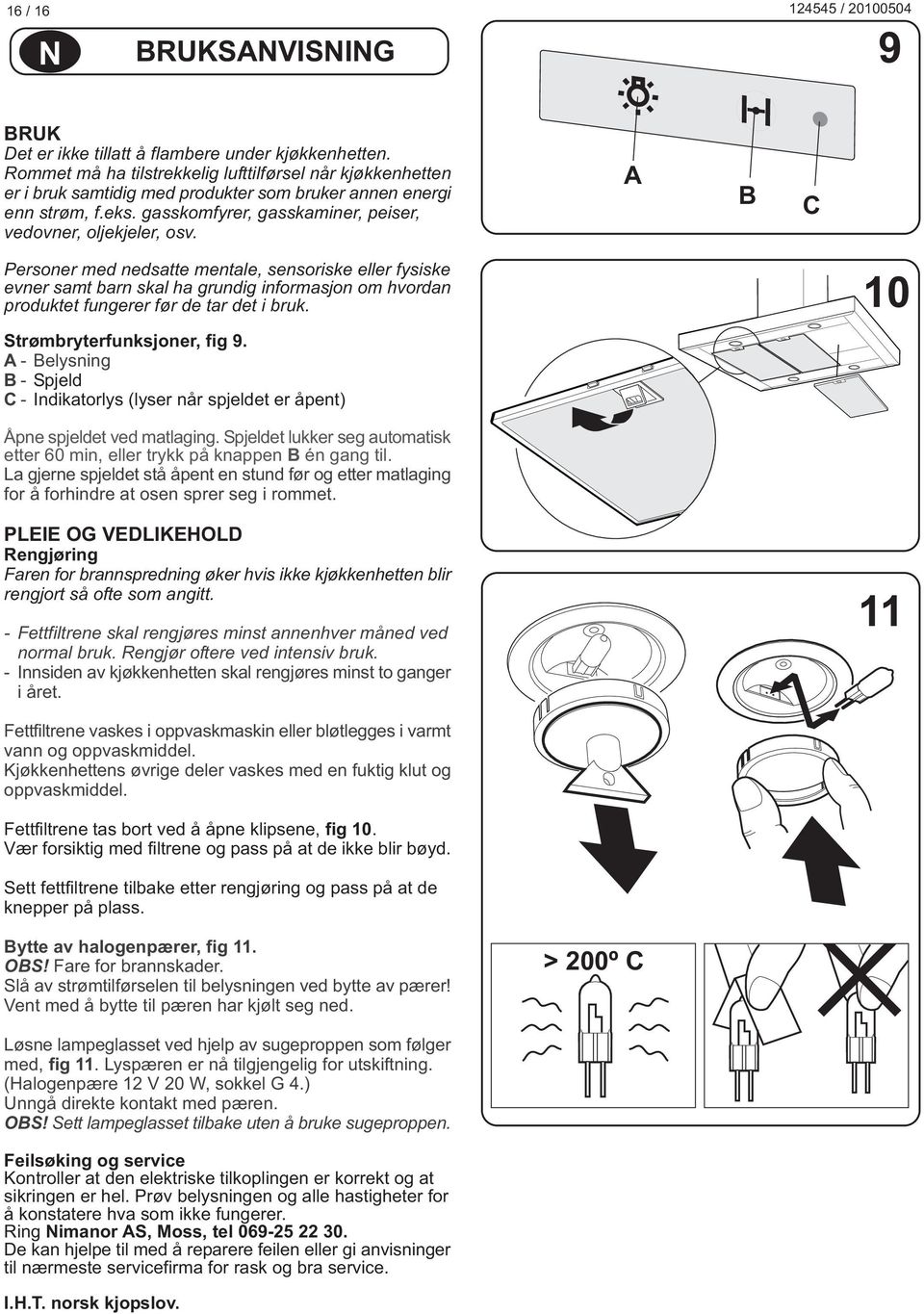 C Personer med nedsatte mentale, sensoriske eller fysiske evner samt barn skal ha grundig informasjon om hvordan produktet fungerer før de tar det i bruk. Strømbryterfunksjoner, fig 9.