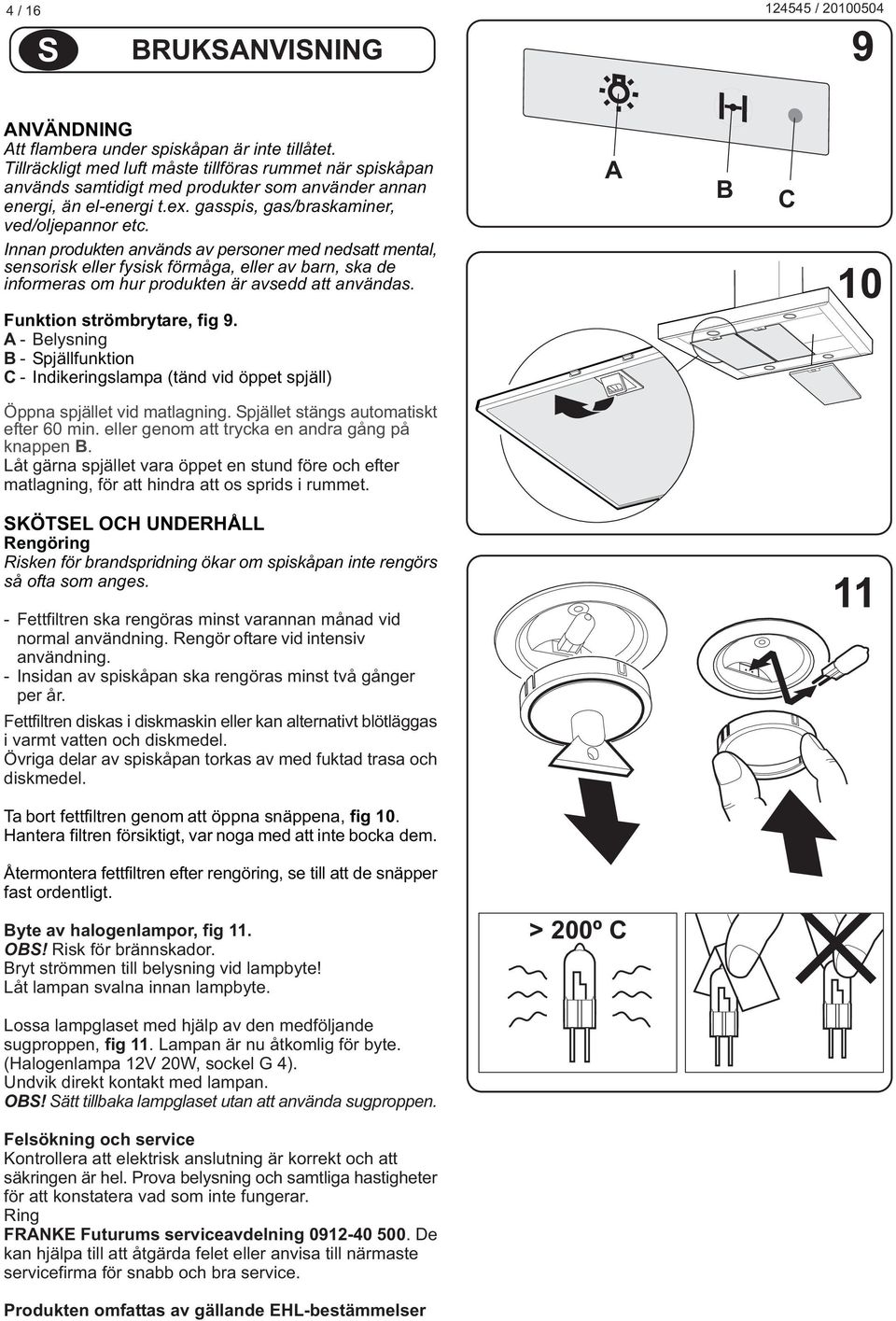 Innan produkten används av personer med nedsatt mental, sensorisk eller fysisk förmåga, eller av barn, ska de informeras om hur produkten är avsedd att användas. Funktion strömbrytare, fig 9.