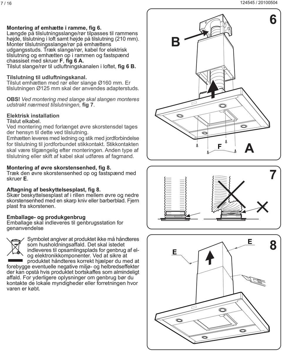 Tilslut slange/rør til udluftningskanalen i loftet, fig 6. Tilslutning til udluftningskanal. Tilslut emhætten med rør eller slange Ø160 mm. r tilslutningen Ø125 mm skal der anvendes adapterstuds. OS!