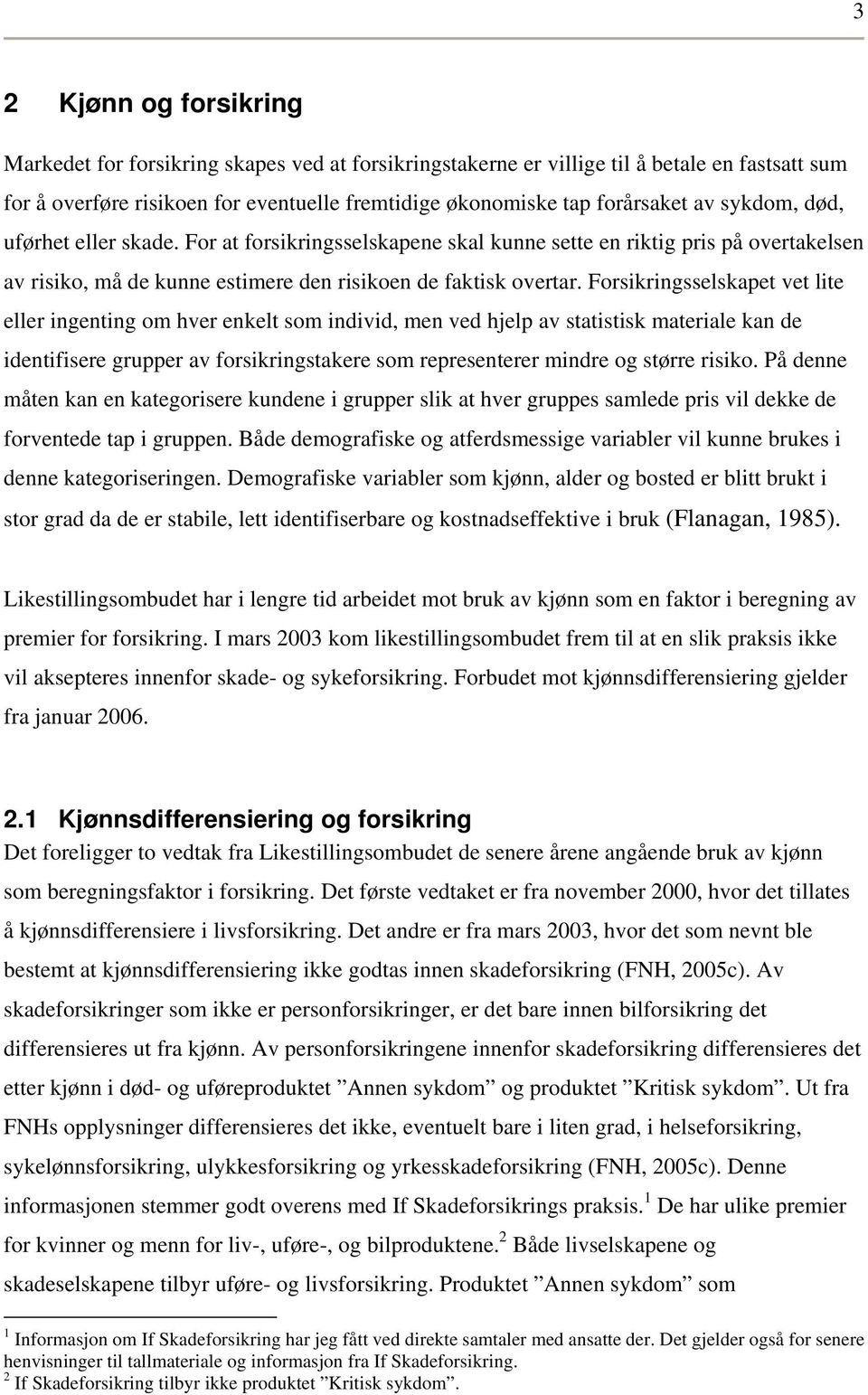 Forsikringsselskaet vet lite eller ingenting om hver enkelt som individ, men ved hjel av statistisk materiale kan de identifisere gruer av forsikringstakere som reresenterer mindre og større risiko.