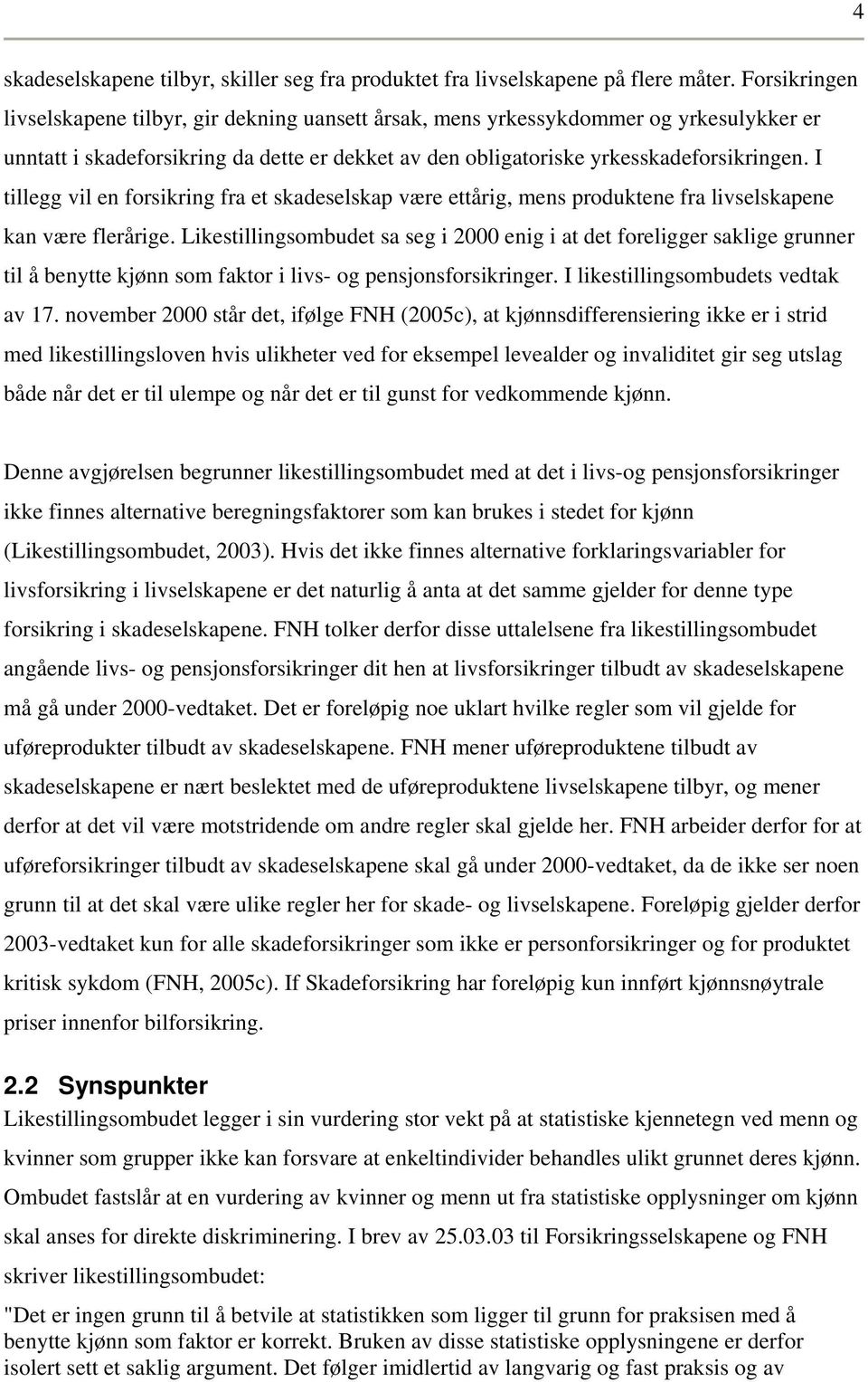 I tillegg vil en forsikring fra et skadeselska være ettårig, mens roduktene fra livselskaene kan være flerårige.