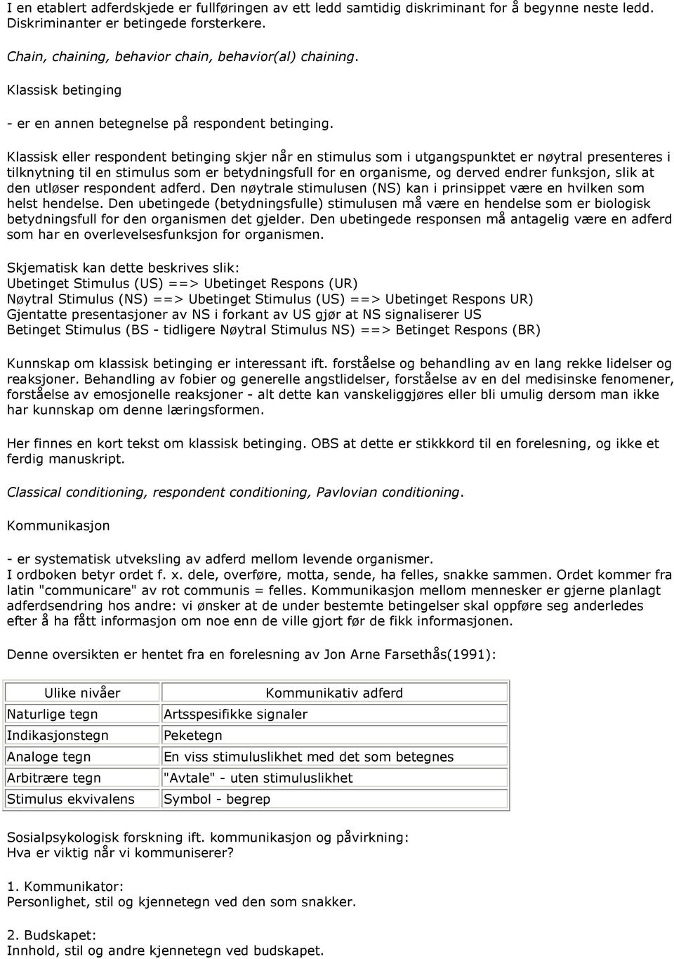 Klassisk eller respondent betinging skjer når en stimulus som i utgangspunktet er nøytral presenteres i tilknytning til en stimulus som er betydningsfull for en organisme, og derved endrer funksjon,