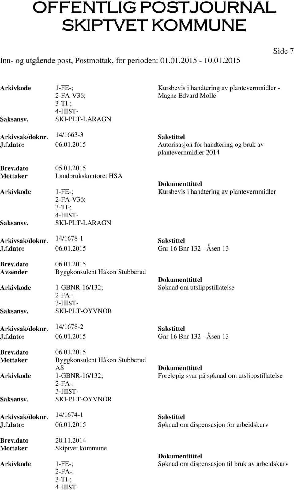 14/1678-1 Sakstittel J.f.dato: 06.01.2015 Gnr 16 Bnr 132 - Åsen 13 Brev.dato 06.01.2015 Avsender Byggkonsulent Håkon Stubberud 1-GBNR-16/132; SKI-PLT-OYVNOR Søknad om utslippstillatelse Arkivsak/doknr.