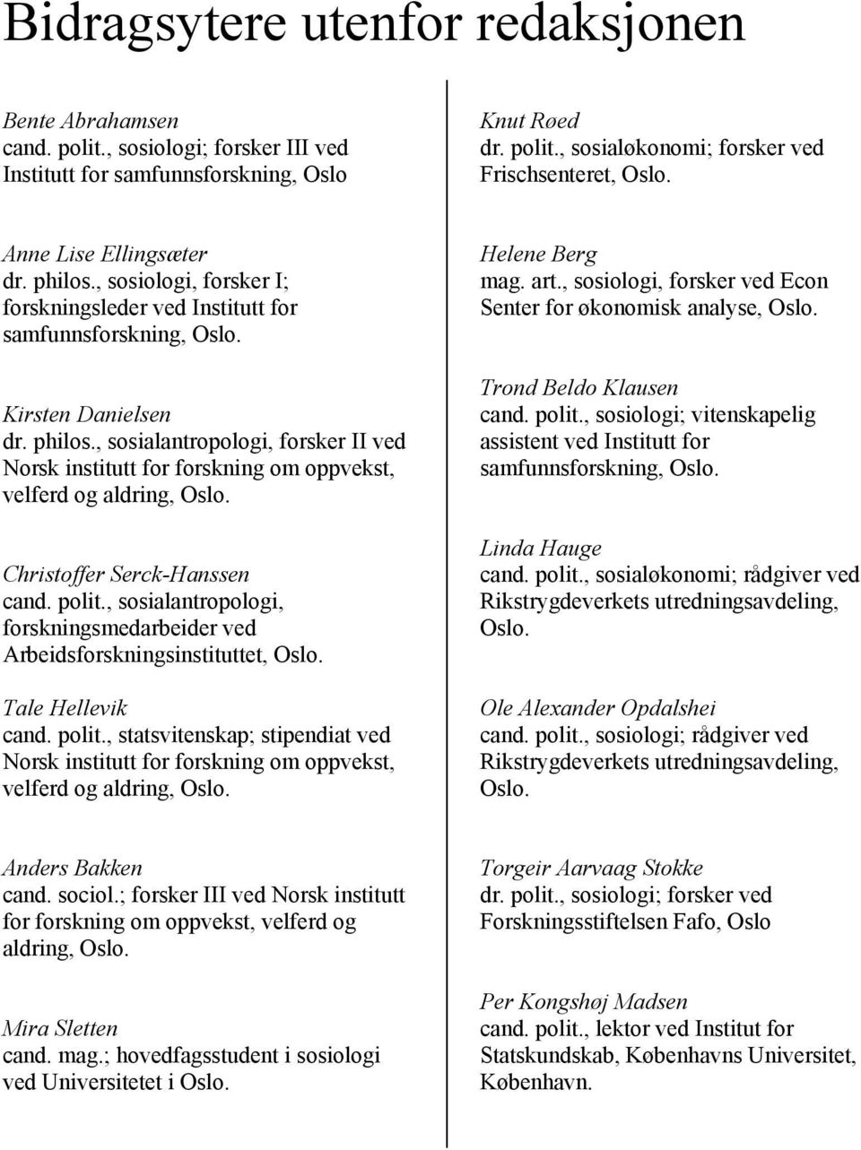 Christoffer Serck-Hanssen cand. polit., sosialantropologi, forskningsmedarbeider ved Arbeidsforskningsinstituttet, Oslo. Tale Hellevik cand. polit., statsvitenskap; stipendiat ved Norsk institutt for forskning om oppvekst, velferd og aldring, Oslo.