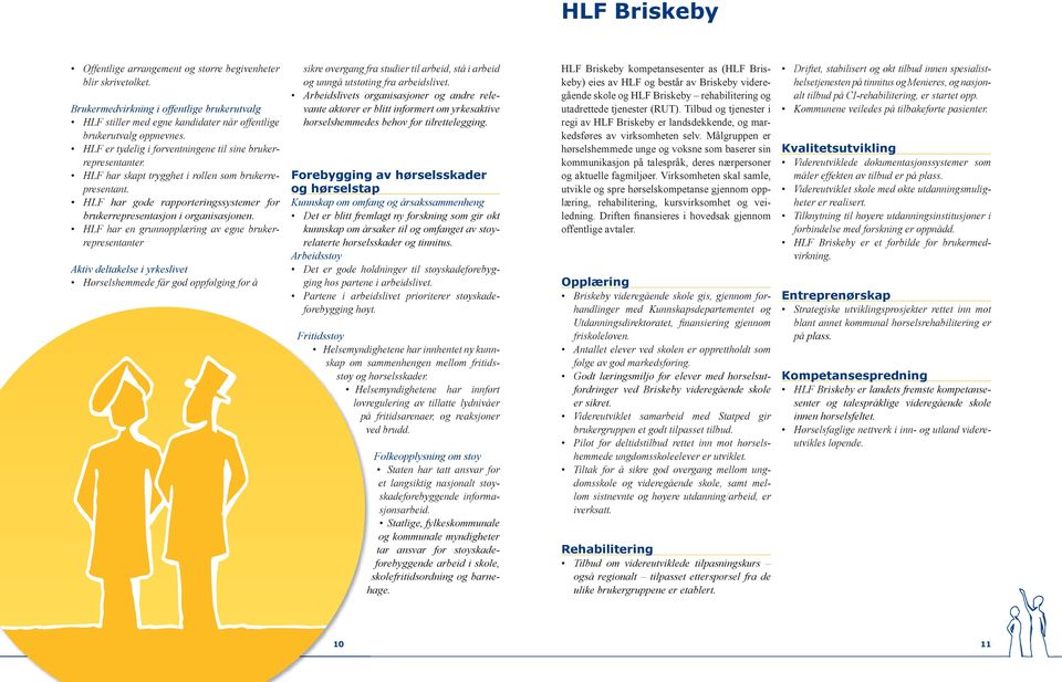 HLF har en grunnopplæring av egne brukerrepresentanter Aktiv deltakelse i yrkeslivet Hørselshemmede får god oppfølging for å sikre overgang fra studier til arbeid, stå i arbeid og unngå utstøting fra