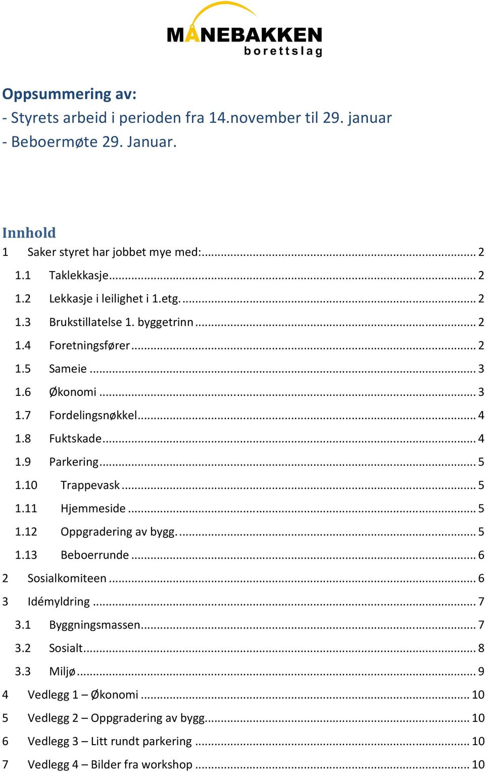 .. 4 1.8 Fuktskade... 4 1.9 Parkering... 5 1.10 Trappevask... 5 1.11 Hjemmeside... 5 1.12 Oppgradering av bygg.... 5 1.13 Beboerrunde... 6 2 Sosialkomiteen... 6 3 Idémyldring.